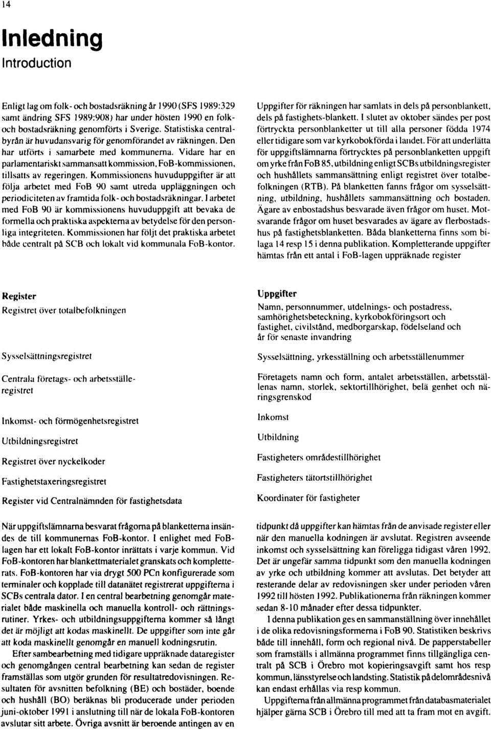 Vidare har en parlamentariskt sammansatt kommission, FoB-kommissionen, tillsatts av regeringen.