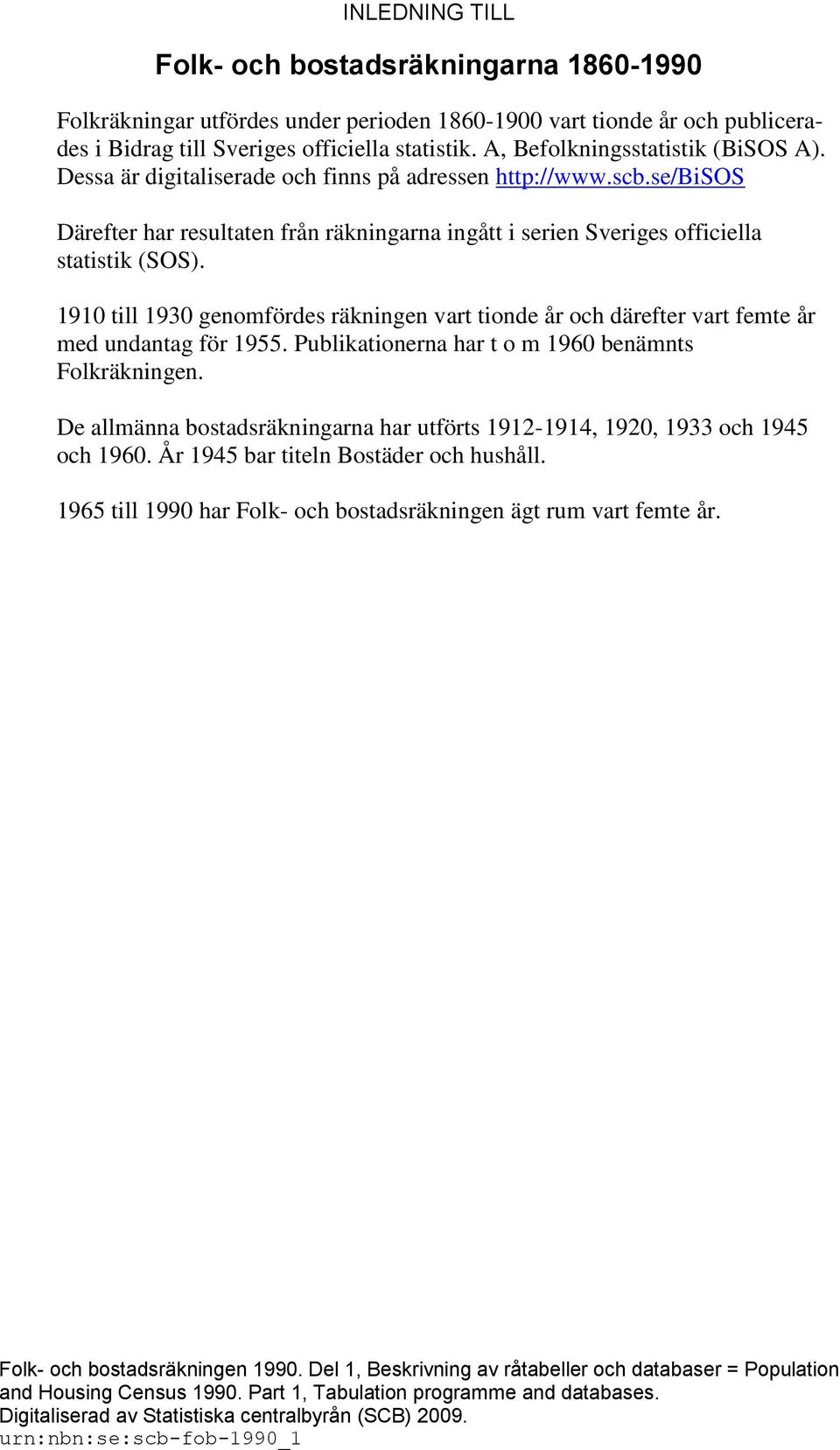 1910 till 1930 genomfördes räkningen vart tionde år och därefter vart femte år med undantag för 1955. Publikationerna har t o m 1960 benämnts Folkräkningen.