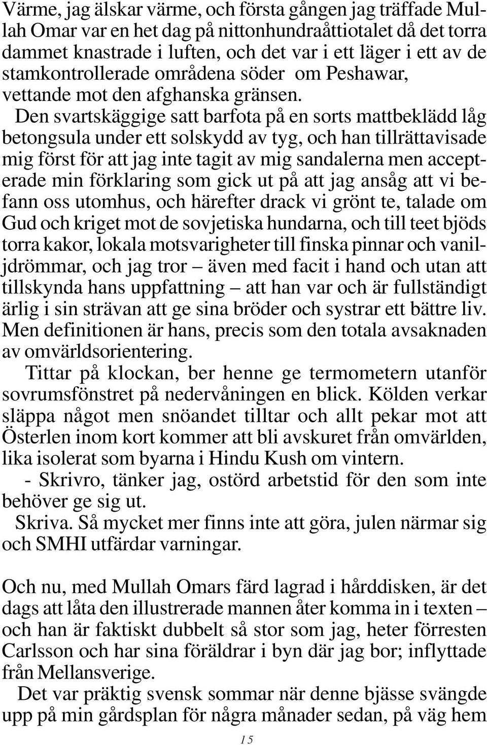 Den svartskäggige satt barfota på en sorts mattbeklädd låg betongsula under ett solskydd av tyg, och han tillrättavisade mig först för att jag inte tagit av mig sandalerna men accepterade min