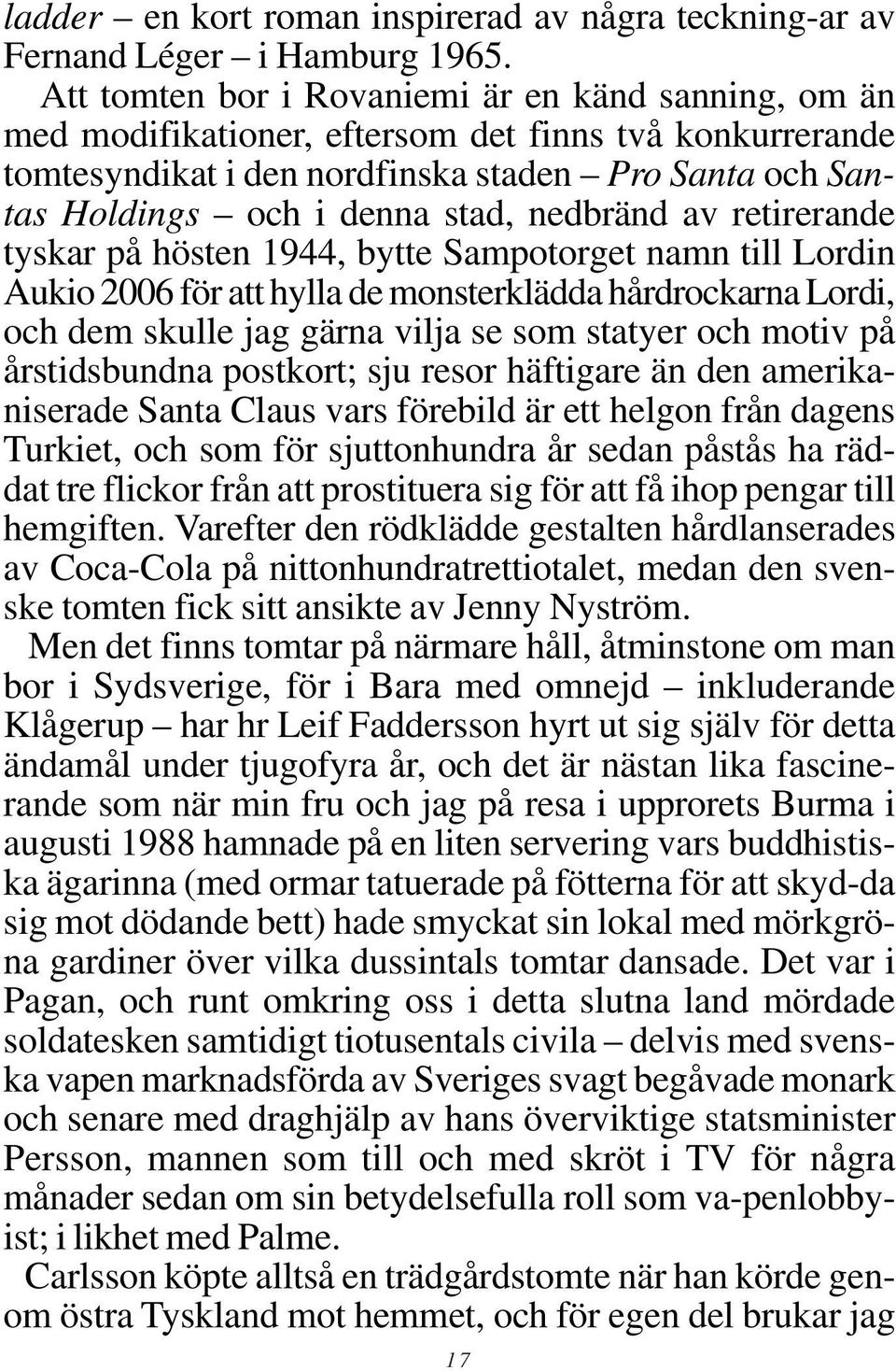 nedbränd av retirerande tyskar på hösten 1944, bytte Sampotorget namn till Lordin Aukio 2006 för att hylla de monsterklädda hårdrockarna Lordi, och dem skulle jag gärna vilja se som statyer och motiv