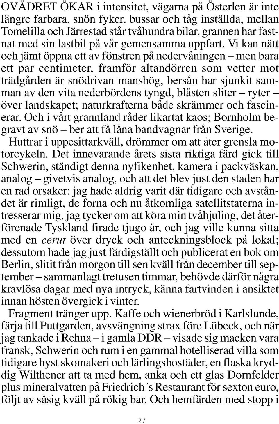 Vi kan nätt och jämt öppna ett av fönstren på nedervåningen men bara ett par centimeter, framför altandörren som vetter mot trädgården är snödrivan manshög, bersån har sjunkit samman av den vita