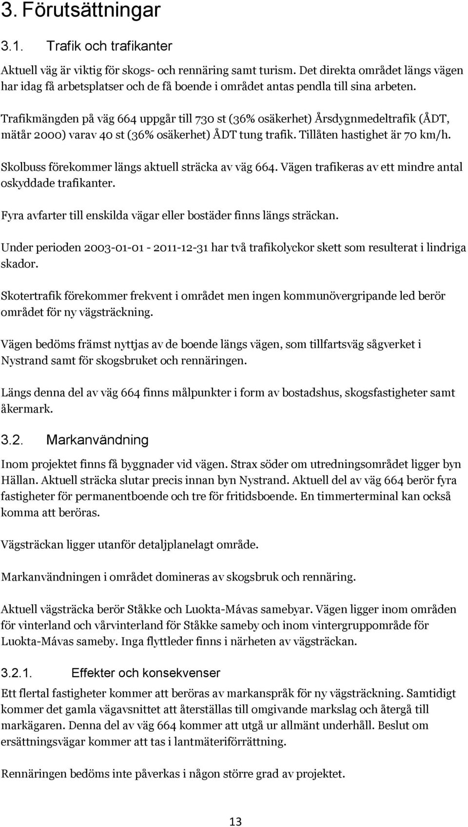 Trafikmängden på väg 664 uppgår till 730 st (36% osäkerhet) Årsdygnmedeltrafik (ÅDT, mätår 2000) varav 40 st (36% osäkerhet) ÅDT tung trafik. Tillåten hastighet är 70 km/h.