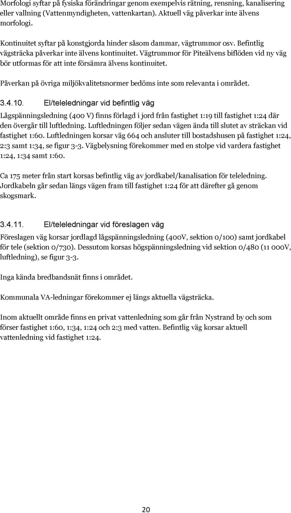 Vägtrummor för Piteälvens biflöden vid ny väg bör utformas för att inte försämra älvens kontinuitet. Påverkan på övriga miljökvalitetsnormer bedöms inte som relevanta i området. 3.4.10.