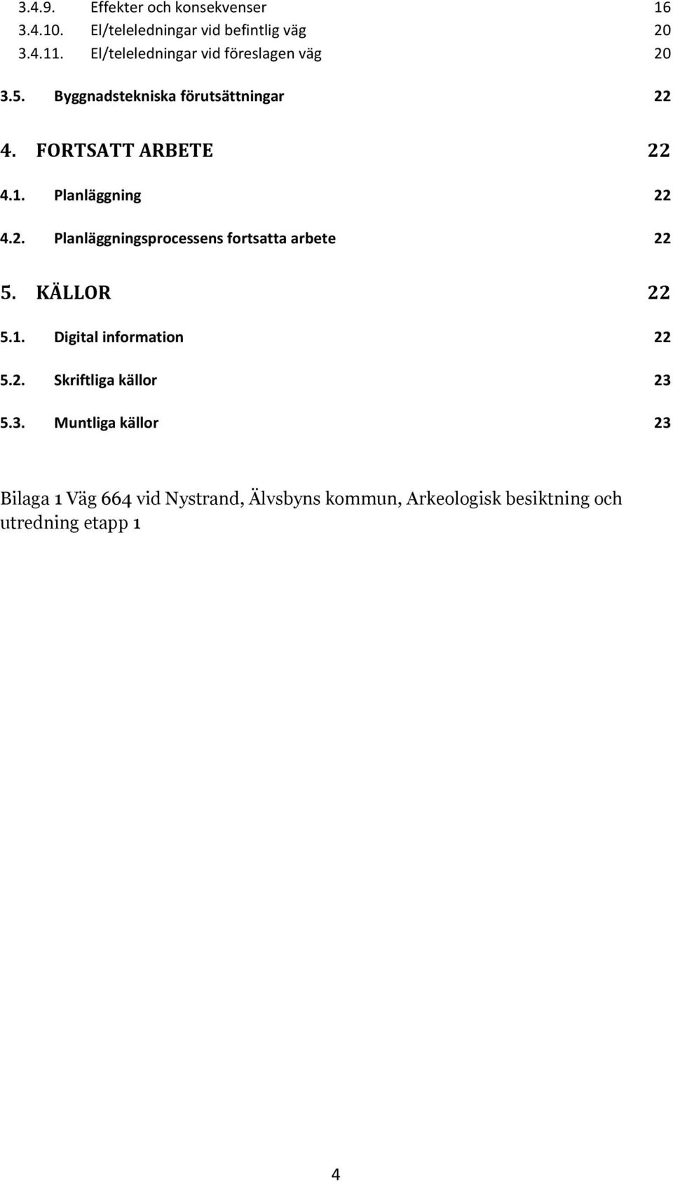 Planläggning 22 4.2. Planläggningsprocessens fortsatta arbete 22 5. KÄLLOR 22 5.1. Digital information 22 5.2. Skriftliga källor 23 5.