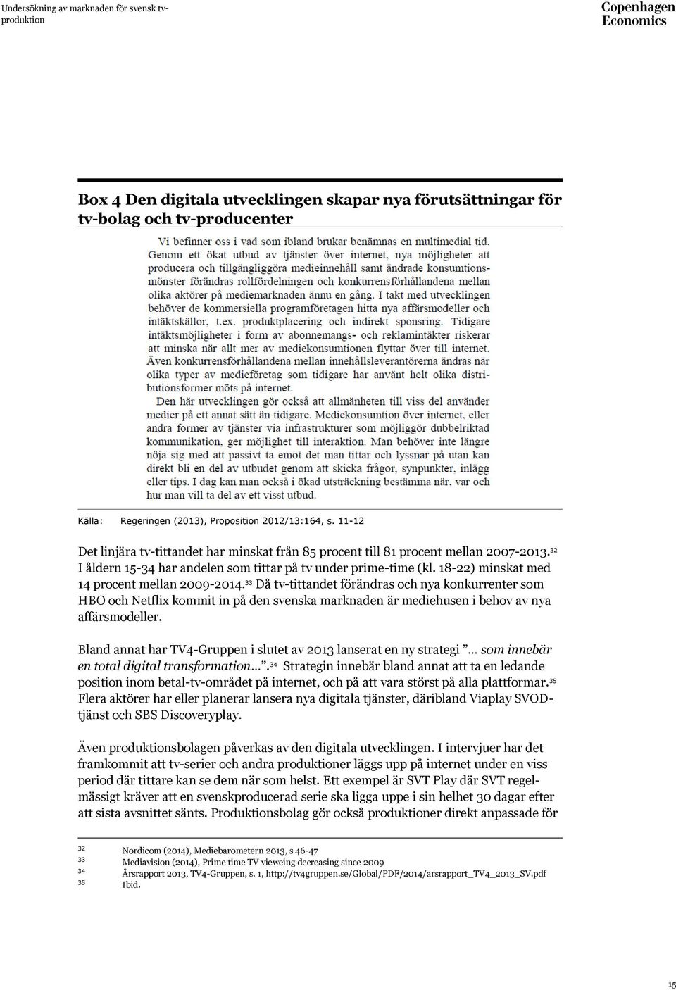 18-22) minskat med 14 procent mellan 2009-2014. 33 Då tv-tittandet förändras och nya konkurrenter som HBO och Netflix kommit in på den svenska marknaden är mediehusen i behov av nya affärsmodeller.