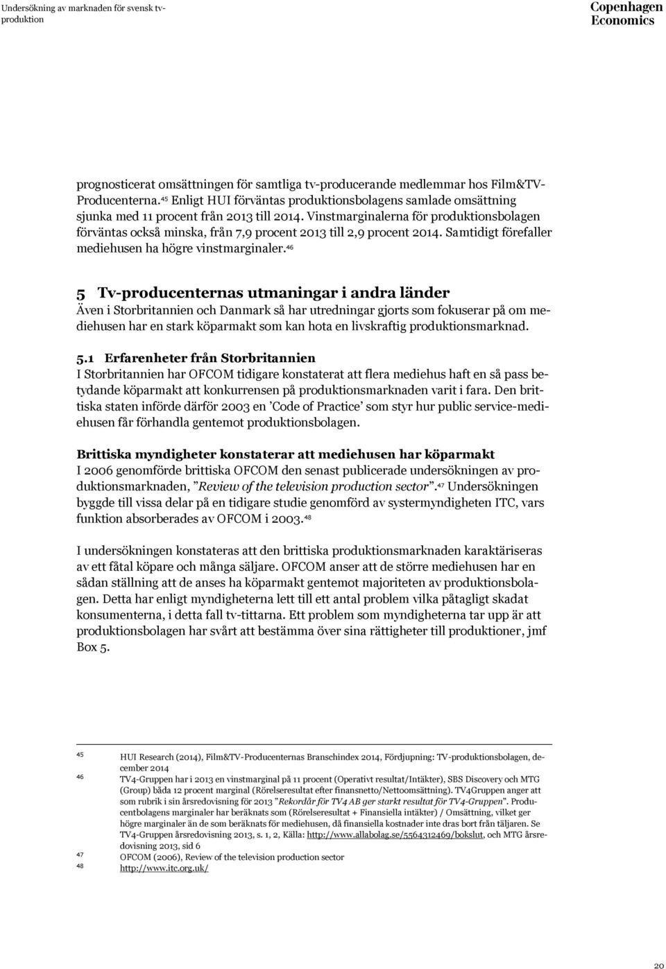 46 5 Tv-producenternas utmaningar i andra länder Även i Storbritannien och Danmark så har utredningar gjorts som fokuserar på om mediehusen har en stark köparmakt som kan hota en livskraftig