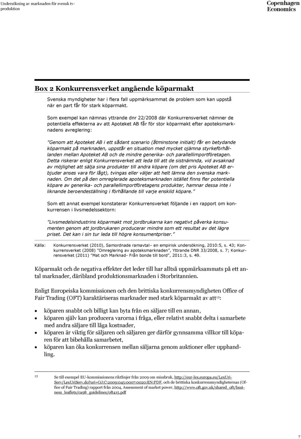 i ett sådant scenario (åtminstone initialt) får en betydande köparmakt på marknaden, uppstår en situation med mycket ojämna styrkeförhållanden mellan Apoteket AB och de mindre generika- och