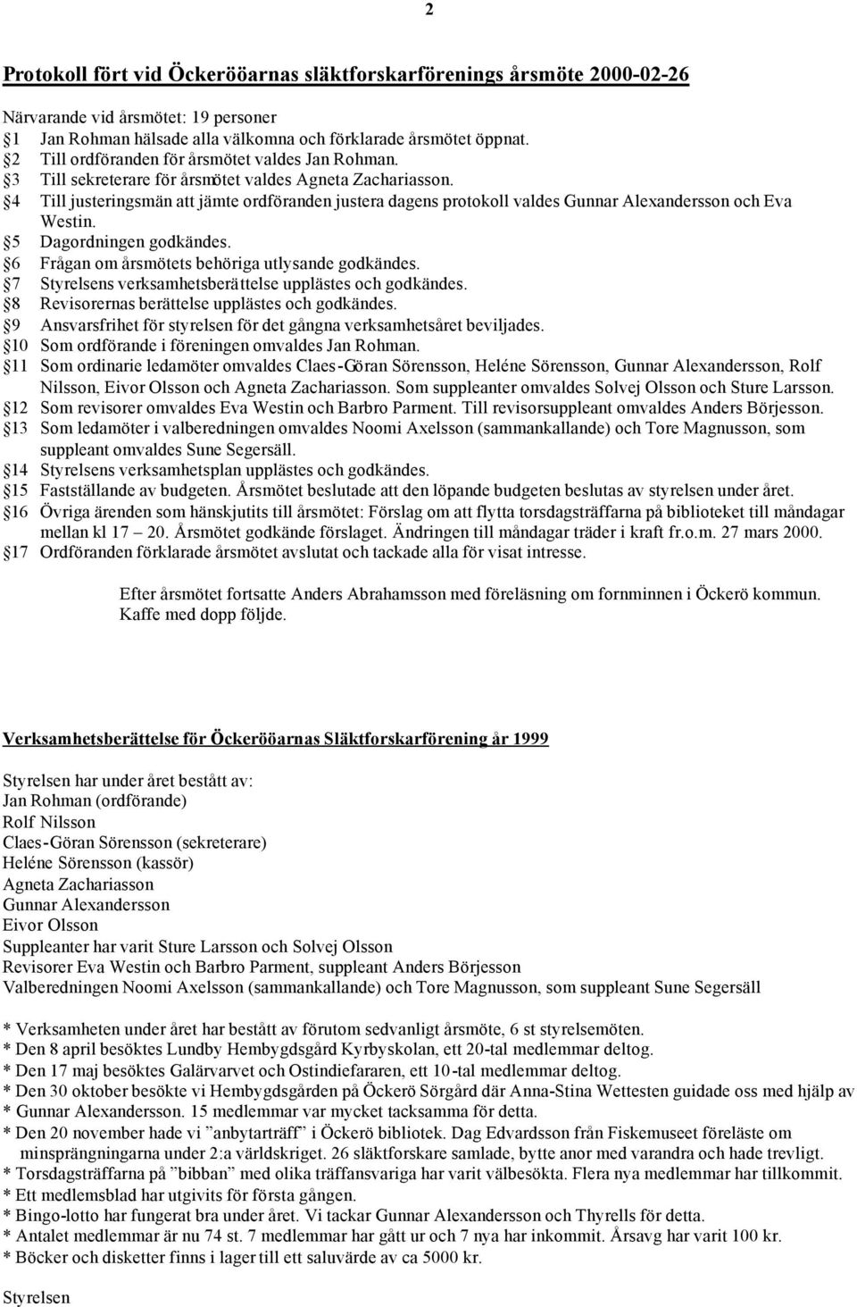 4 Till justeringsmän att jämte ordföranden justera dagens protokoll valdes Gunnar Alexandersson och Eva Westin. 5 Dagordningen godkändes. 6 Frågan om årsmötets behöriga utlysande godkändes.
