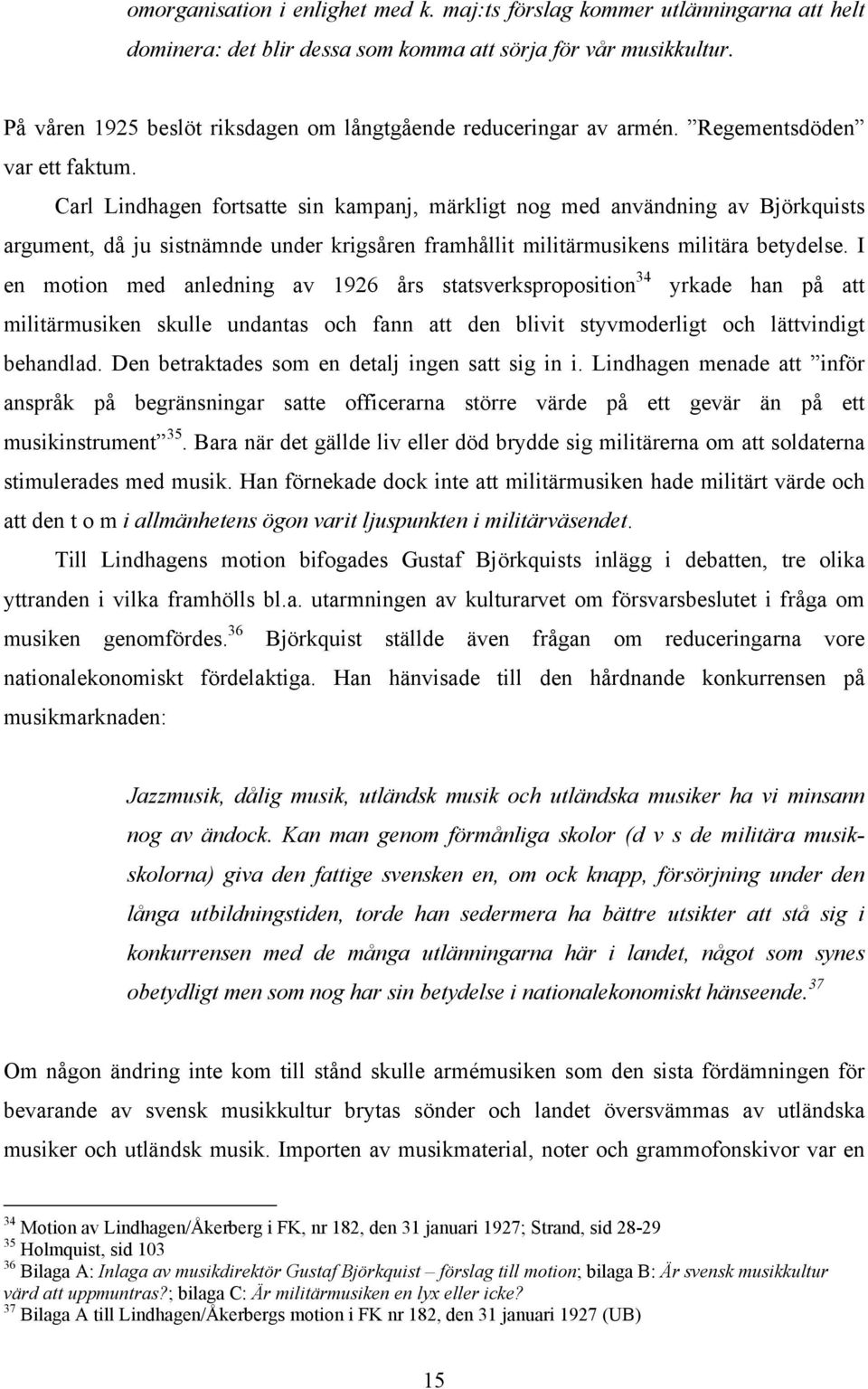 Carl Lindhagen fortsatte sin kampanj, märkligt nog med användning av Björkquists argument, då ju sistnämnde under krigsåren framhållit militärmusikens militära betydelse.