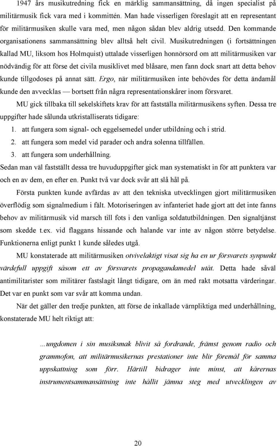 Musikutredningen (i fortsättningen kallad MU, liksom hos Holmquist) uttalade visserligen honnörsord om att militärmusiken var nödvändig för att förse det civila musiklivet med blåsare, men fann dock