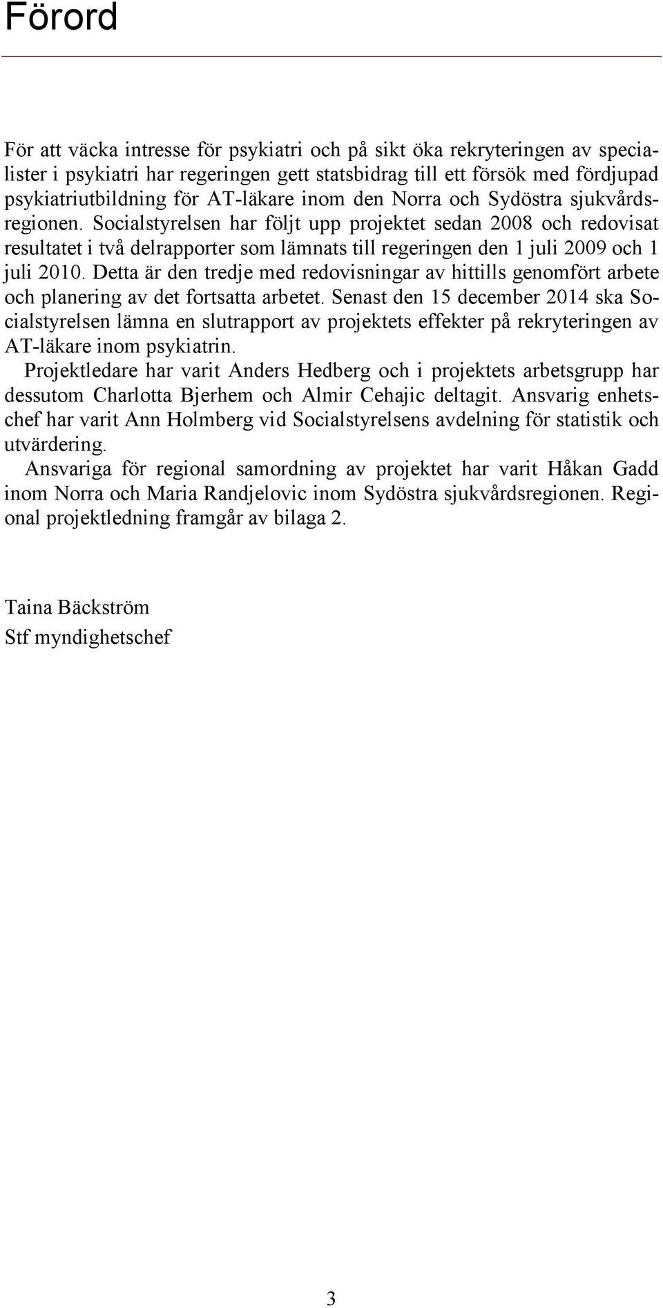 Socialstyrelsen har följt upp projektet sedan 2008 och redovisat resultatet i två delrapporter som lämnats till regeringen den 1 juli 2009 och 1 juli 2010.