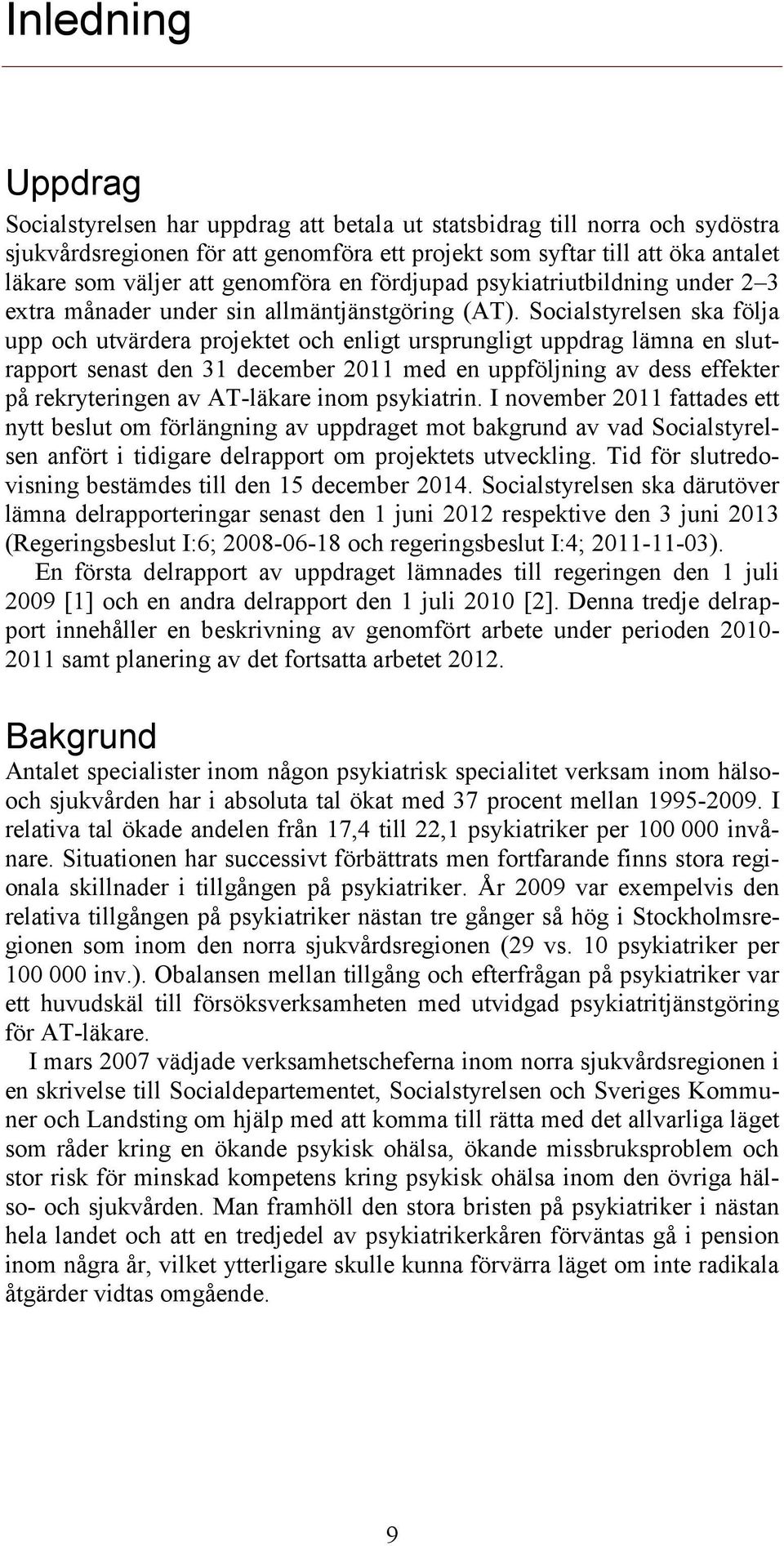 Socialstyrelsen ska följa upp och utvärdera projektet och enligt ursprungligt uppdrag lämna en slutrapport senast den 31 december 2011 med en uppföljning av dess effekter på rekryteringen av