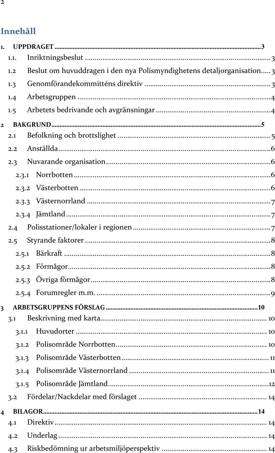 .. 7 2.3.4 Jämtland... 7 2.4 Polisstationer/lokaler i regionen... 7 2.5 Styrande faktorer... 8 2.5.1 Bärkraft... 8 2.5.2 Förmågor... 8 2.5.3 Övriga förmågor... 8 2.5.4 Forumregler m.m.... 9 3 ARBETSGRUPPENS FÖRSLAG.