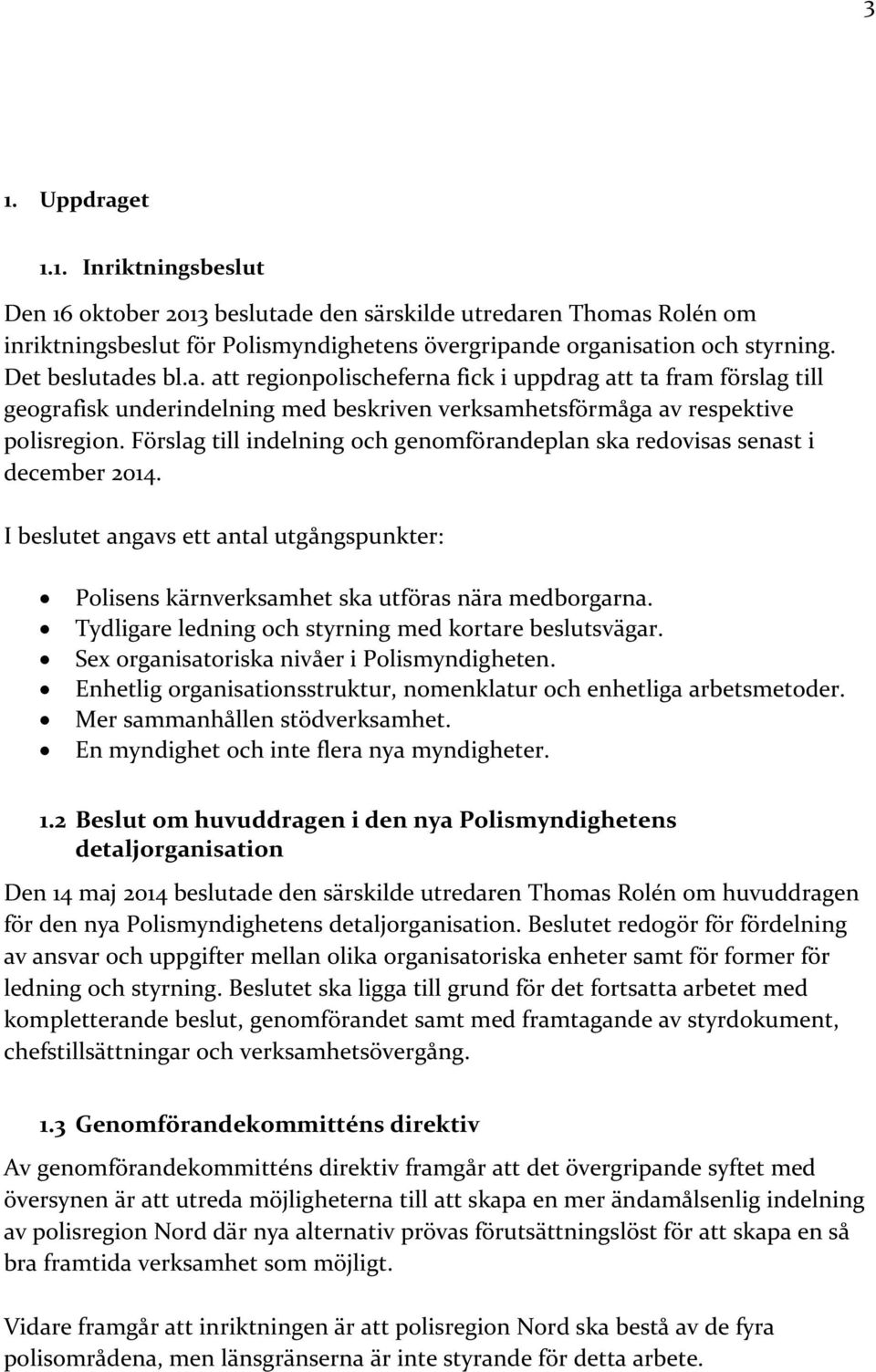 Förslag till indelning och genomförandeplan ska redovisas senast i december 2014. I beslutet angavs ett antal utgångspunkter: Polisens kärnverksamhet ska utföras nära medborgarna.