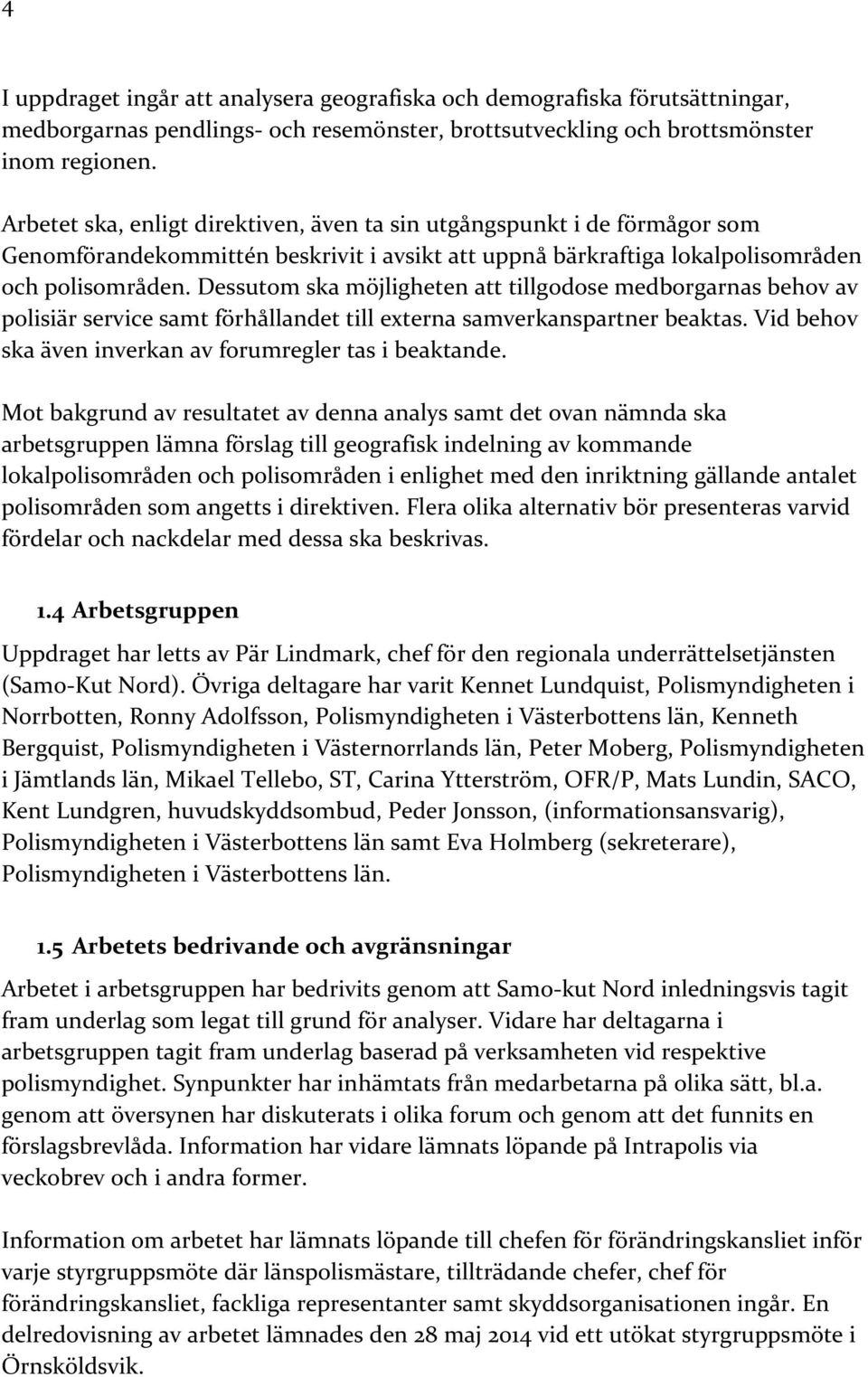 Dessutom ska möjligheten att tillgodose medborgarnas behov av polisiär service samt förhållandet till externa samverkanspartner beaktas. Vid behov ska även inverkan av forumregler tas i beaktande.