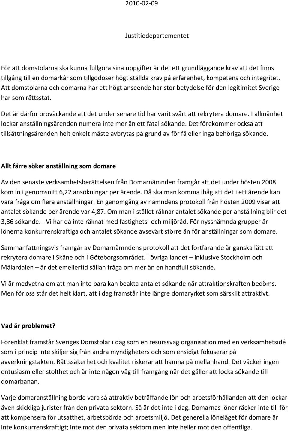 Det är därför oroväckande att det under senare tid har varit svårt att rekrytera domare. I allmänhet lockar anställningsärenden numera inte mer än ett fåtal sökande.