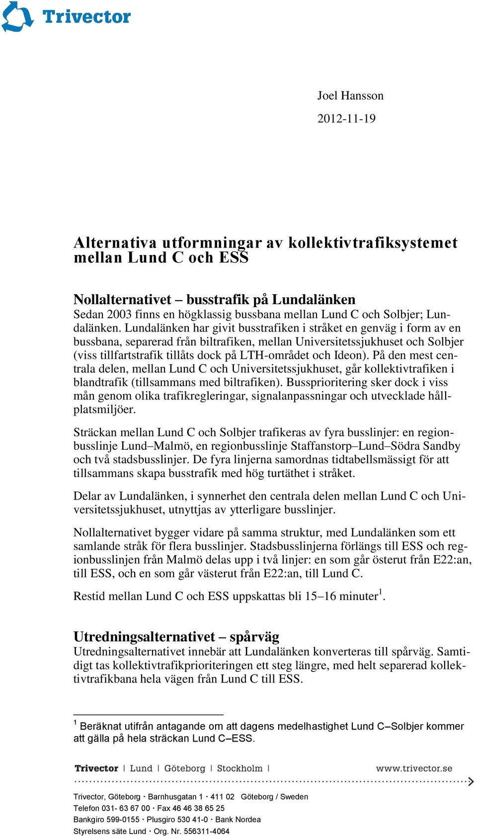 Lundalänken har givit busstrafiken i stråket en genväg i form av en bussbana, separerad från biltrafiken, mellan Universitetssjukhuset och Solbjer (viss tillfartstrafik tillåts dock på LTH-området