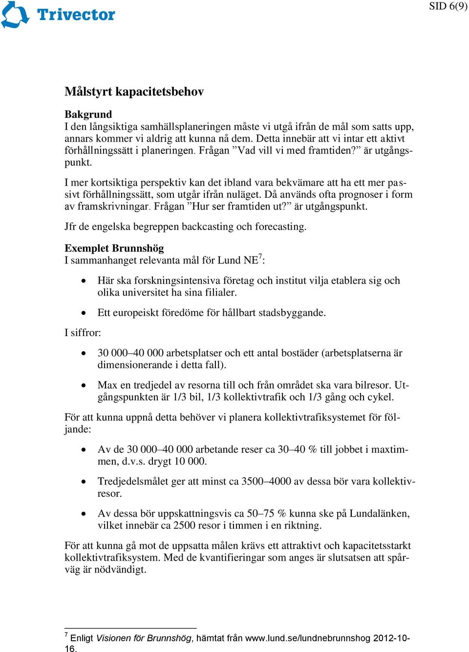 I mer kortsiktiga perspektiv kan det ibland vara bekvämare att ha ett mer passivt förhållningssätt, som utgår ifrån nuläget. Då används ofta prognoser i form av framskrivningar.