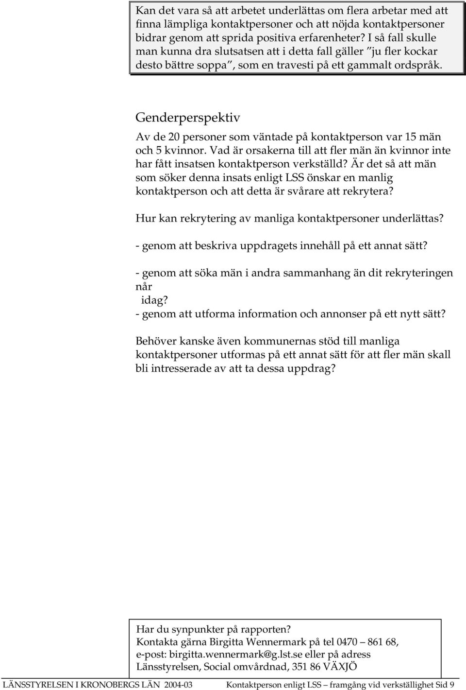 Genderperspektiv Av de 20 personer som väntade på kontaktperson var 15 män och 5 kvinnor. Vad är orsakerna till att fler män än kvinnor inte har fått insatsen kontaktperson verkställd?