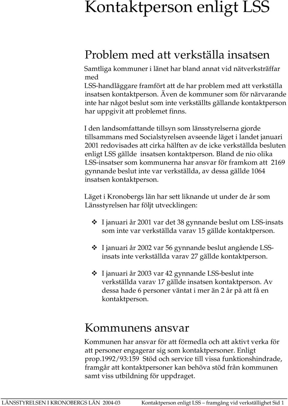 I den landsomfattande tillsyn som länsstyrelserna gjorde tillsammans med Socialstyrelsen avseende läget i landet januari 2001 redovisades att cirka hälften av de icke verkställda besluten enligt LSS