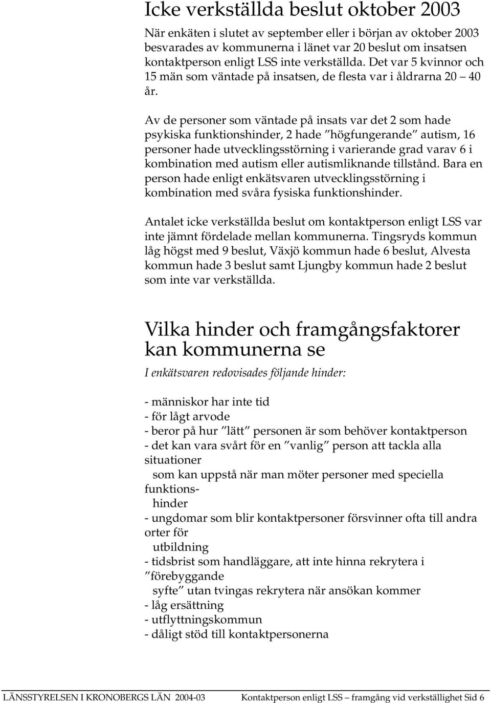 Av de personer som väntade på insats var det 2 som hade psykiska funktionshinder, 2 hade högfungerande autism, 16 personer hade utvecklingsstörning i varierande grad varav 6 i kombination med autism