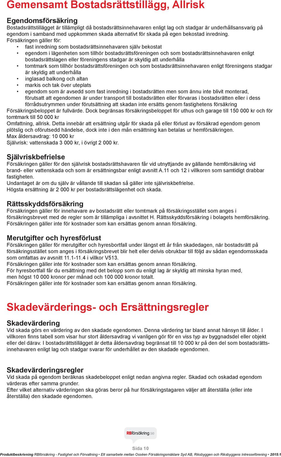 Försäkringen gäller för: fast inredning som bostadsrättsinnehavaren själv bekostat egendom i lägenheten som tillhör bostadsrättsföreningen och som bostadsrättsinnehavaren enligt bostadsrättslagen