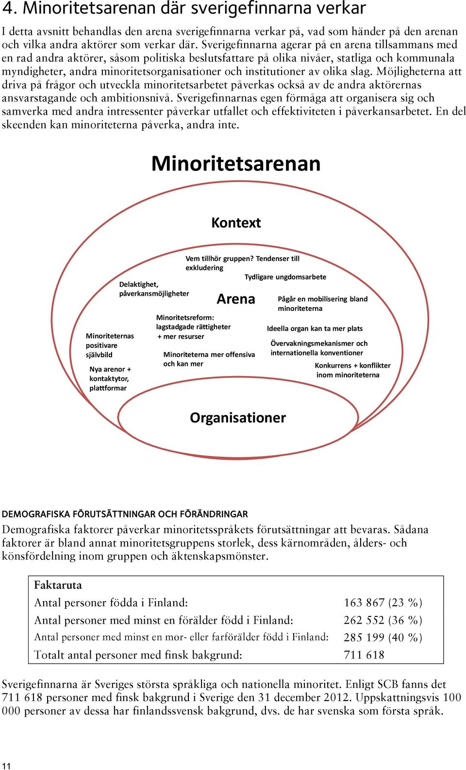 institutioner av olika slag. Möjligheterna att driva på frågor och utveckla minoritetsarbetet påverkas också av de andra aktörernas ansvarstagande och ambitionsnivå.