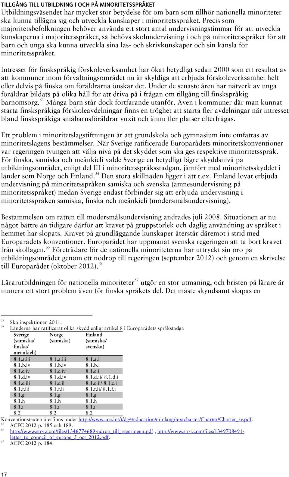 Precis som majoritetsbefolkningen behöver använda ett stort antal undervisningstimmar för att utveckla kunskaperna i majoritetsspråket, så behövs skolundervisning i och på minoritetsspråket för att