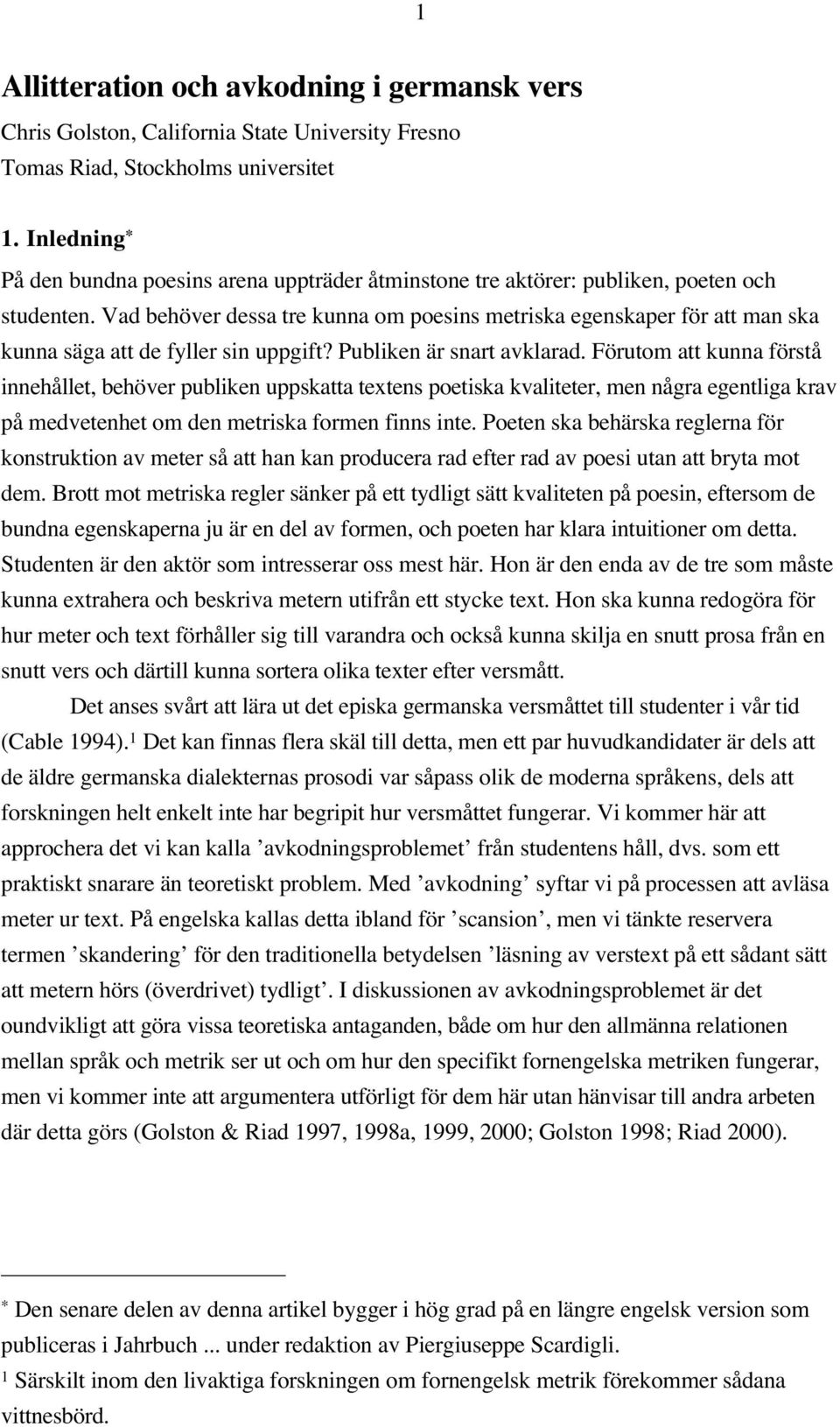 Vad behöver dessa tre kunna om poesins metriska egenskaper för att man ska kunna säga att de fyller sin uppgift? Publiken är snart avklarad.