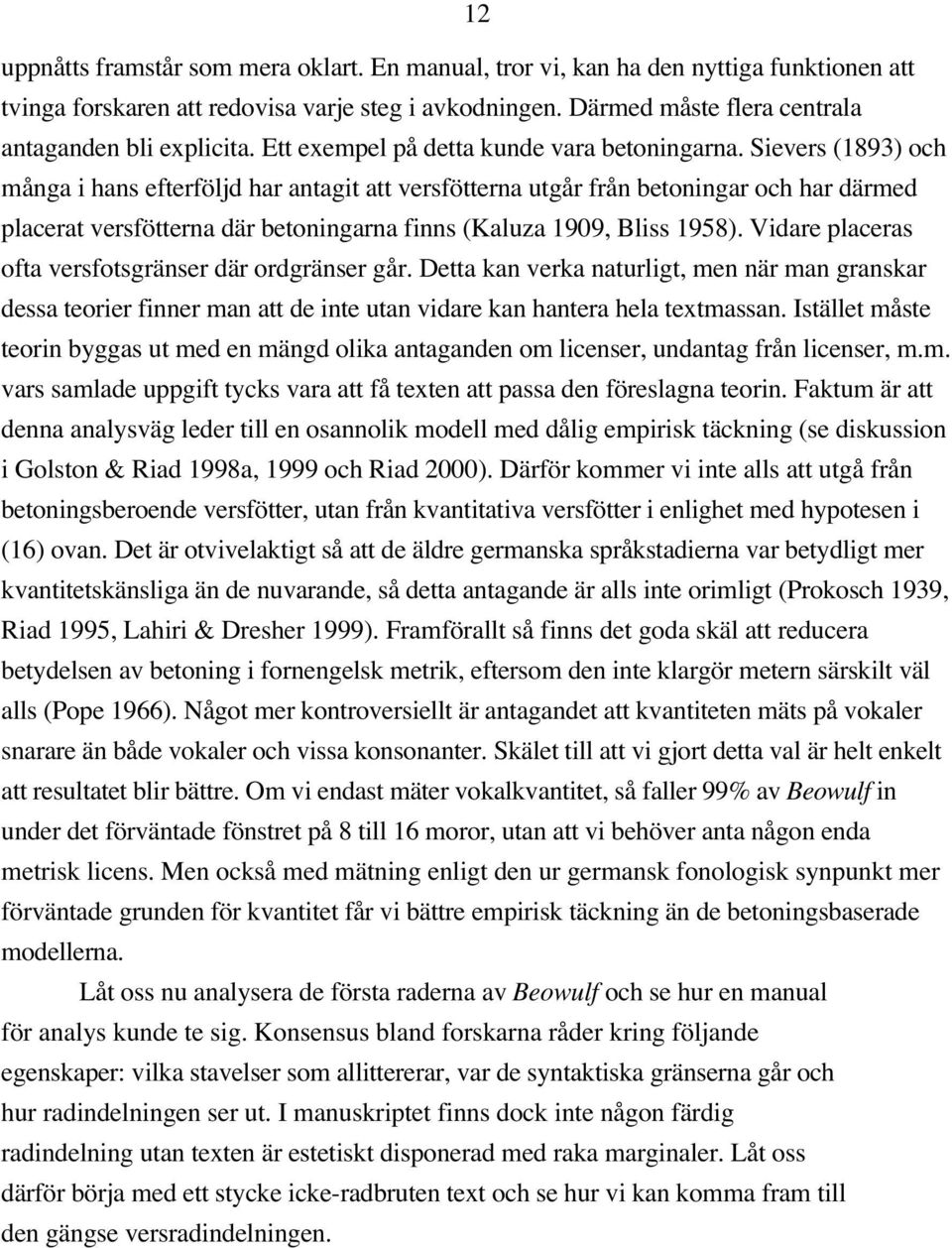 Sievers (1893) och många i hans efterföljd har antagit att versfötterna utgår från betoningar och har därmed placerat versfötterna där betoningarna finns (Kaluza 1909, Bliss 1958).