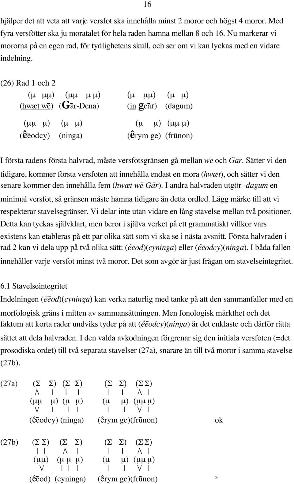 (26) Rad 1 och 2 (µ µµ) (µµ µ µ) (µ µµ) (µ µ) (hwæt we#) (Ga#r-Dena) (in gea#r) (dagum) (µµ µ) (µ µ) (µ µ) (µµ µ) (êe#odcy) (ninga) (êrym ge) (fru#non) I första radens första halvrad, måste