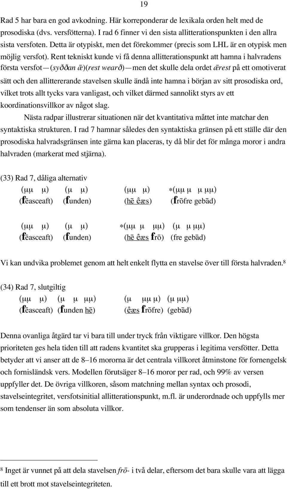 Rent tekniskt kunde vi få denna allitterationspunkt att hamna i halvradens första versfot (syddan æ#)(rest weard) men det skulle dela ordet æ#rest på ett omotiverat sätt och den allittererande