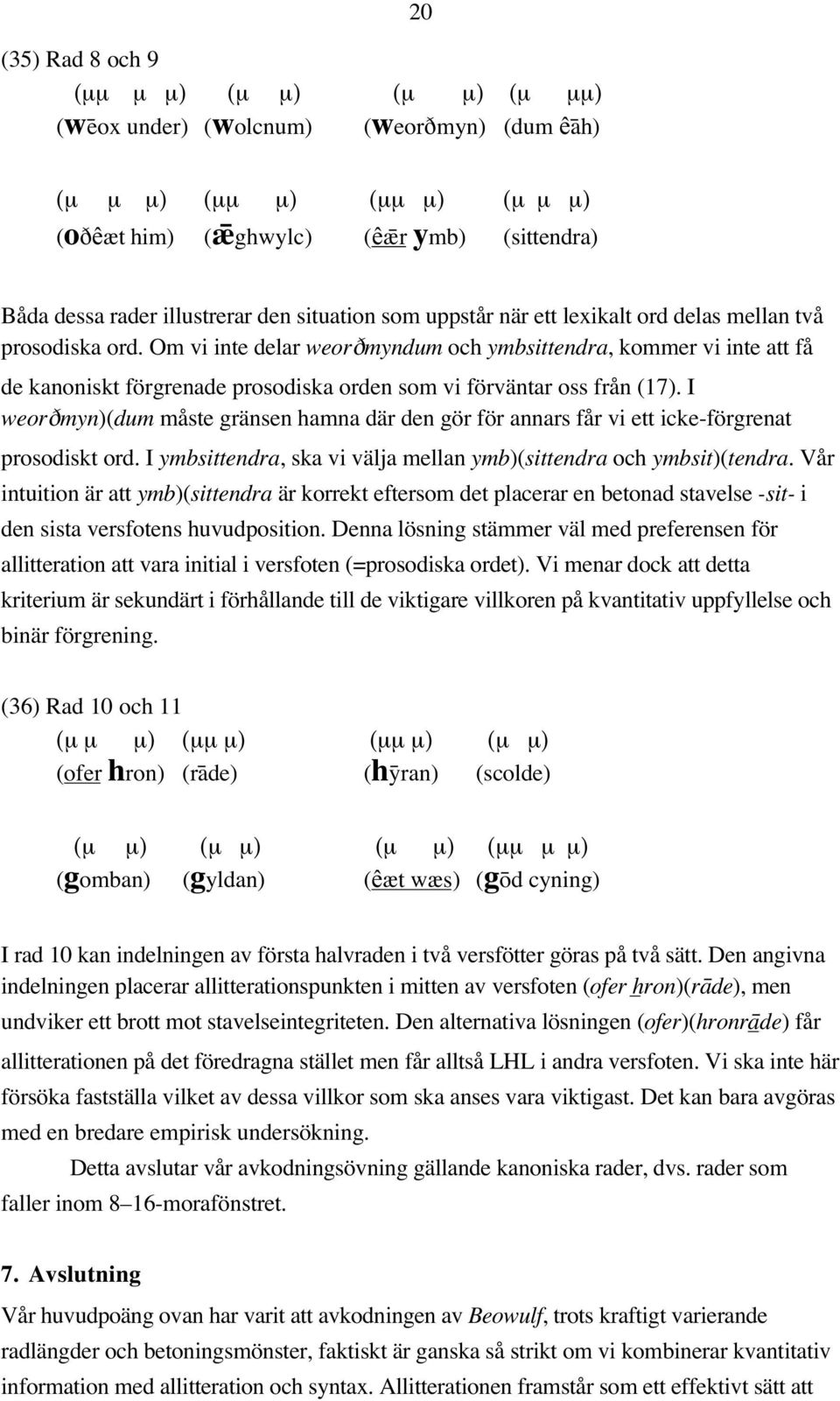 Om vi inte delar weordmyndum och ymbsittendra, kommer vi inte att få de kanoniskt förgrenade prosodiska orden som vi förväntar oss från (17).