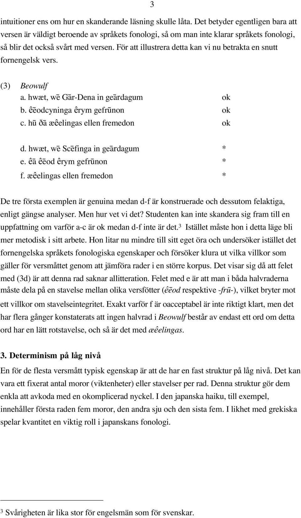 För att illustrera detta kan vi nu betrakta en snutt fornengelsk vers. (3) Beowulf a. hwæt, we# Ga#r-Dena in gea#rdagum ok b. êe#odcyninga êrym gefru#non ok c. hu# Da# æêelingas ellen fremedon ok d.