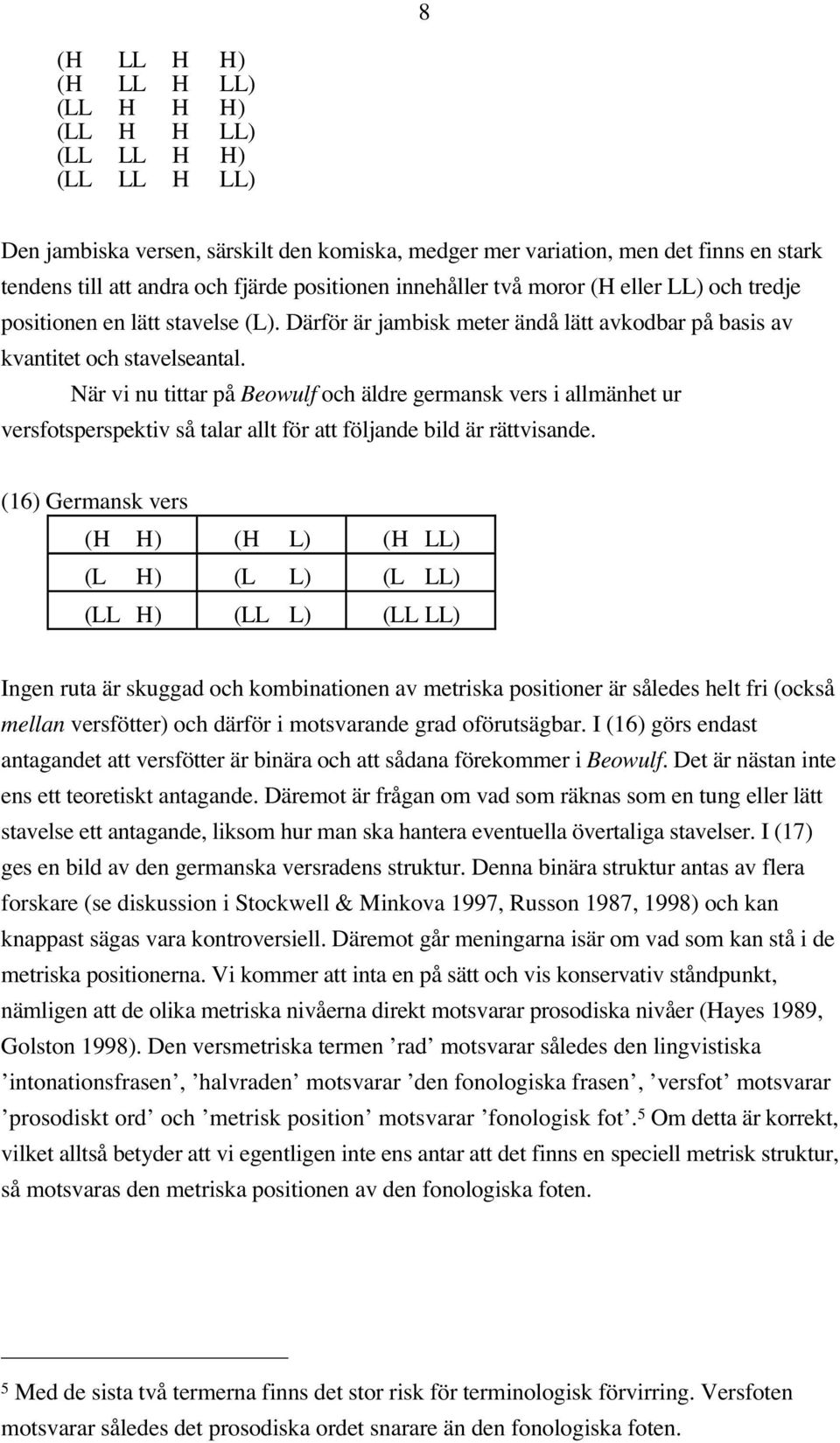 När vi nu tittar på Beowulf och äldre germansk vers i allmänhet ur versfotsperspektiv så talar allt för att följande bild är rättvisande.