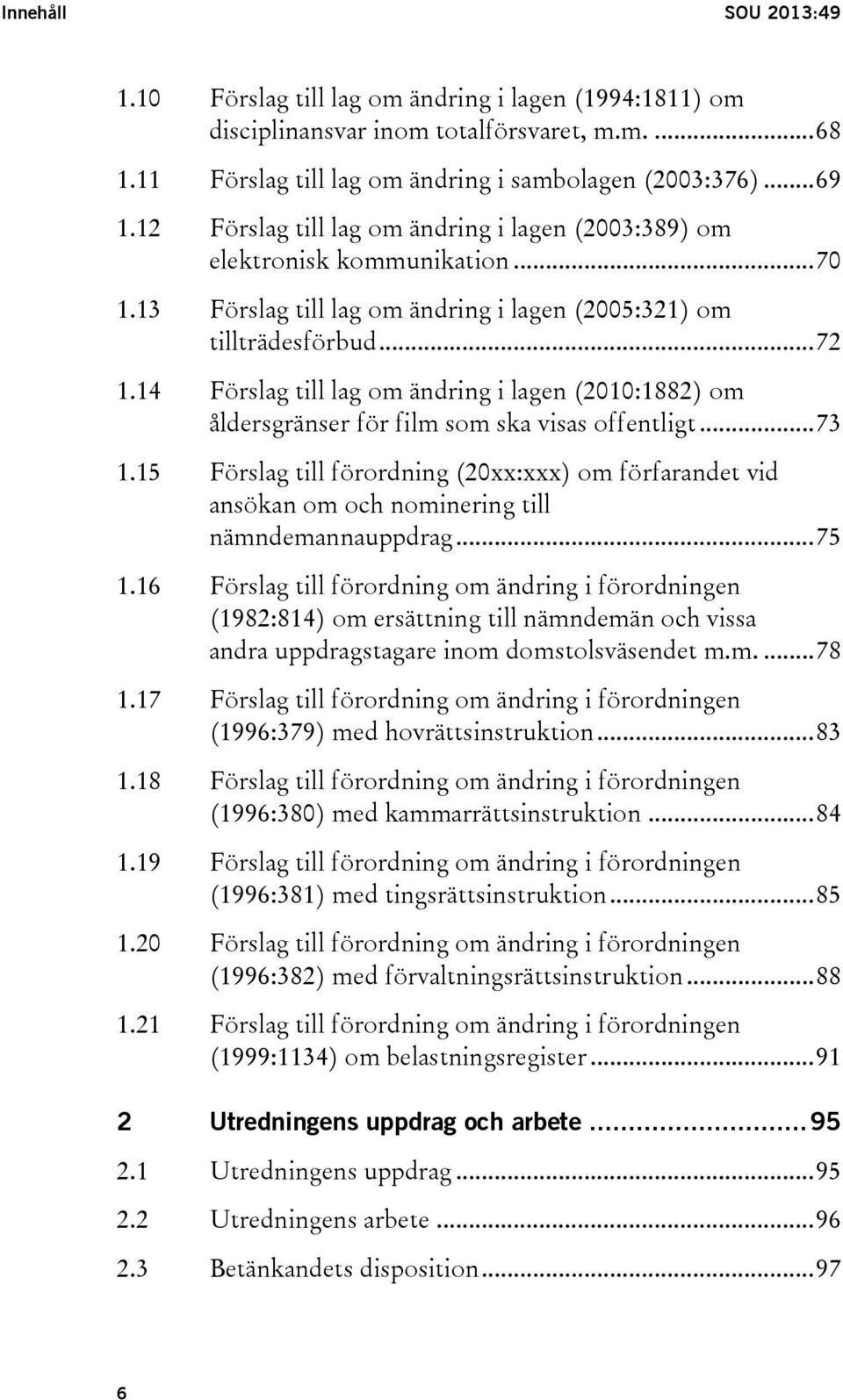 14 Förslag till lag om ändring i lagen (2010:1882) om åldersgränser för film som ska visas offentligt... 73 1.