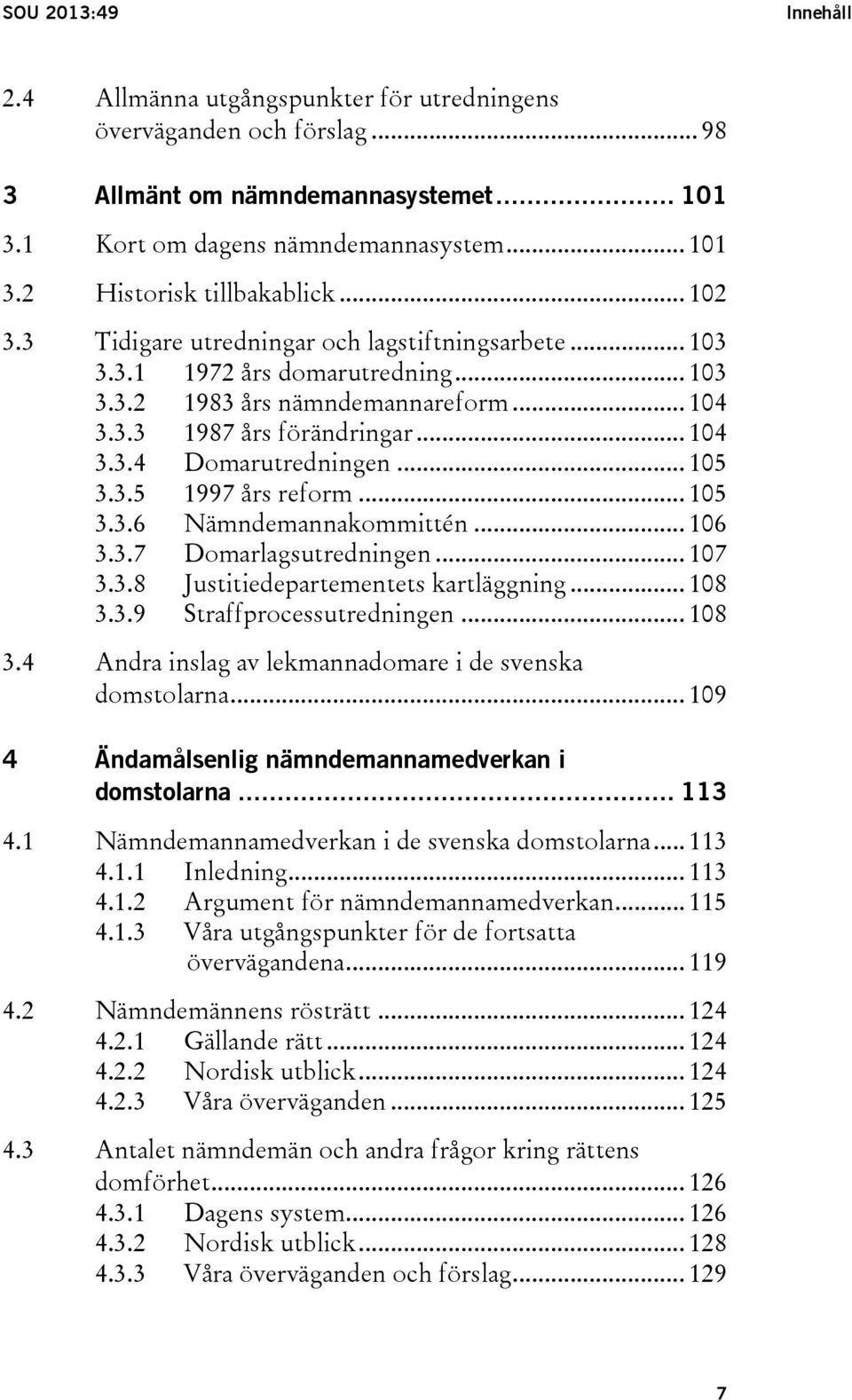 .. 105 3.3.5 1997 års reform... 105 3.3.6 Nämndemannakommittén... 106 3.3.7 Domarlagsutredningen... 107 3.3.8 Justitiedepartementets kartläggning... 108 3.