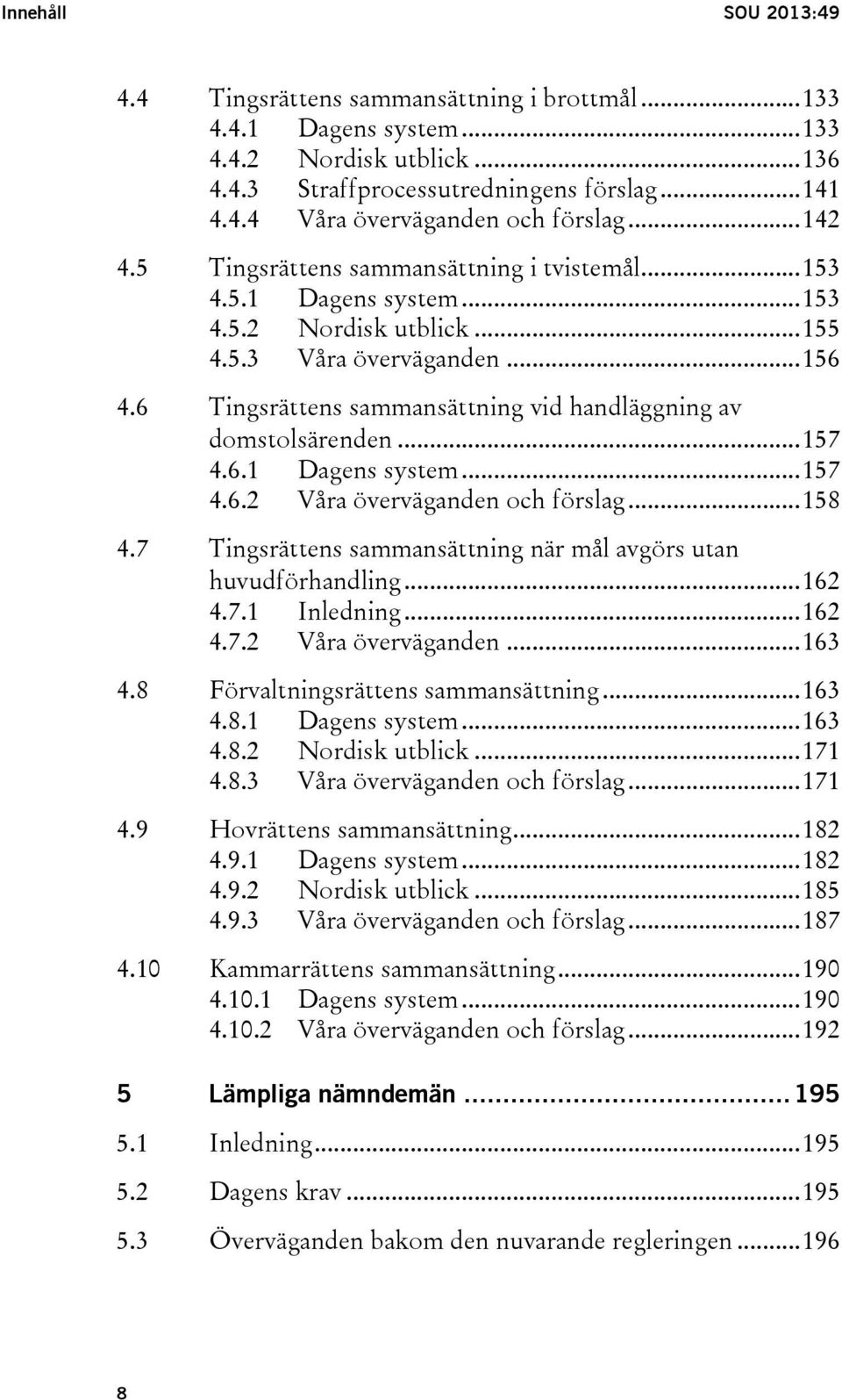 6 Tingsrättens sammansättning vid handläggning av domstolsärenden... 157 4.6.1 Dagens system... 157 4.6.2 Våra överväganden och förslag... 158 4.