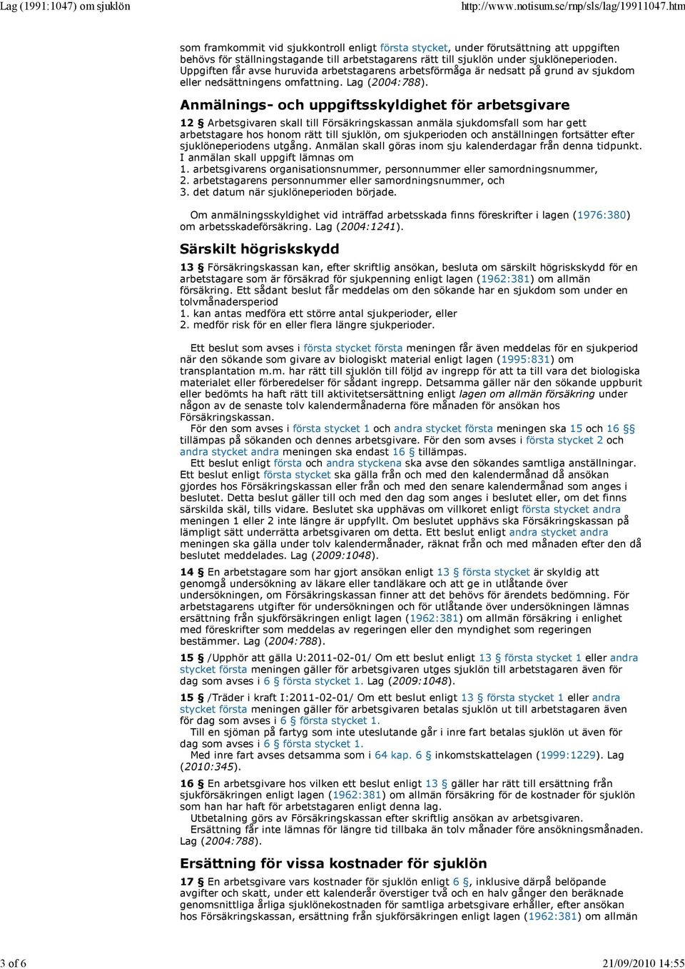 Anmälnings- och uppgiftsskyldighet för arbetsgivare 12 Arbetsgivaren skall till Försäkringskassan anmäla sjukdomsfall som har gett arbetstagare hos honom rätt till sjuklön, om sjukperioden och