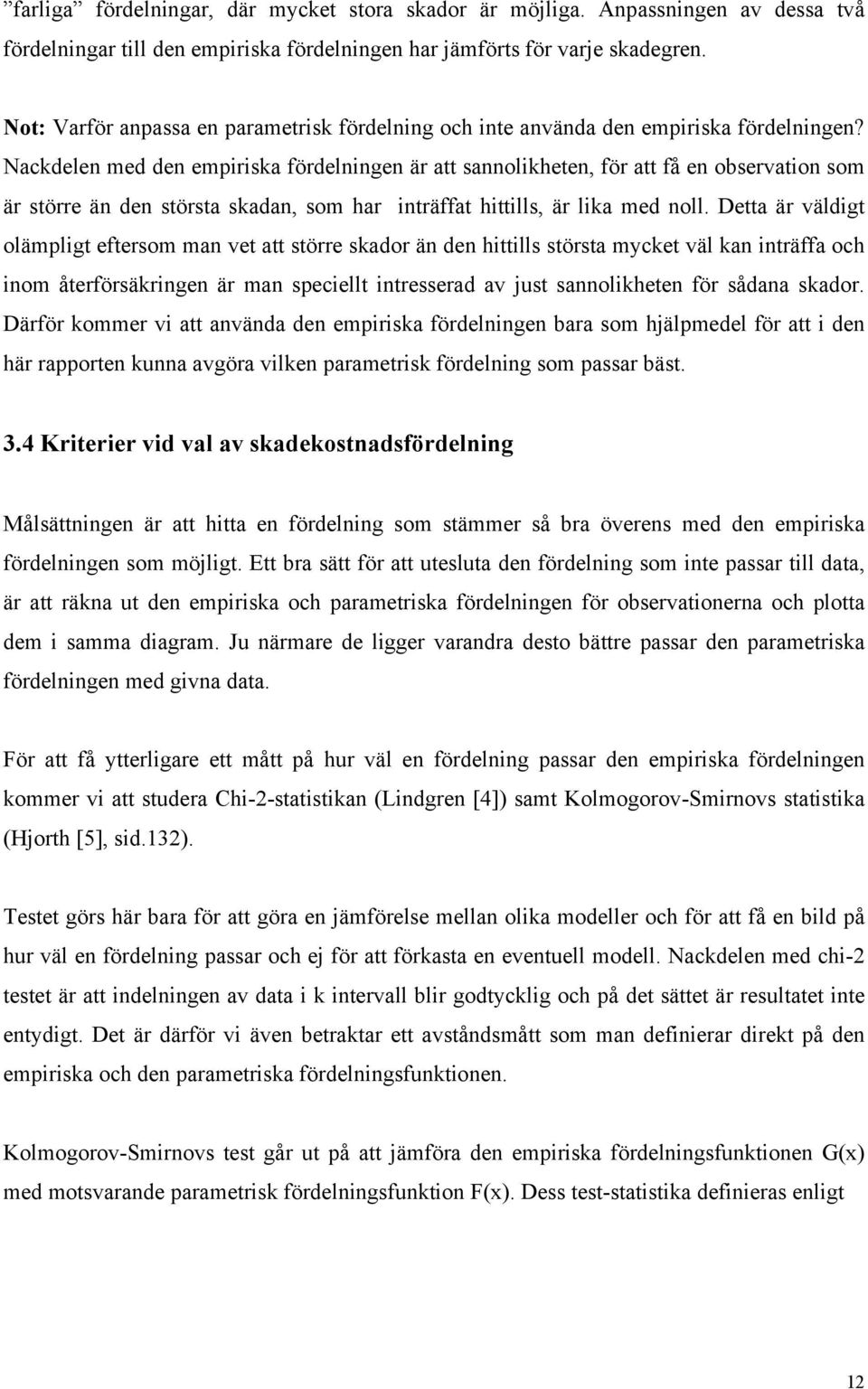 Nacdelen med den empirisa fördelningen är att sannoliheten, för att få en observation som är större än den största sadan, som har inträffat hittills, är lia med noll.