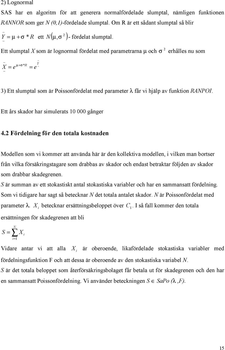 Ett slumptal X som är lognormal fördelat med parametrarna µ och σ erhålles nu som X e µ + σ * R e Y 3 Ett slumptal som är Poissonfördelat med parameter λ får vi hjälp av funtion RANPOI.