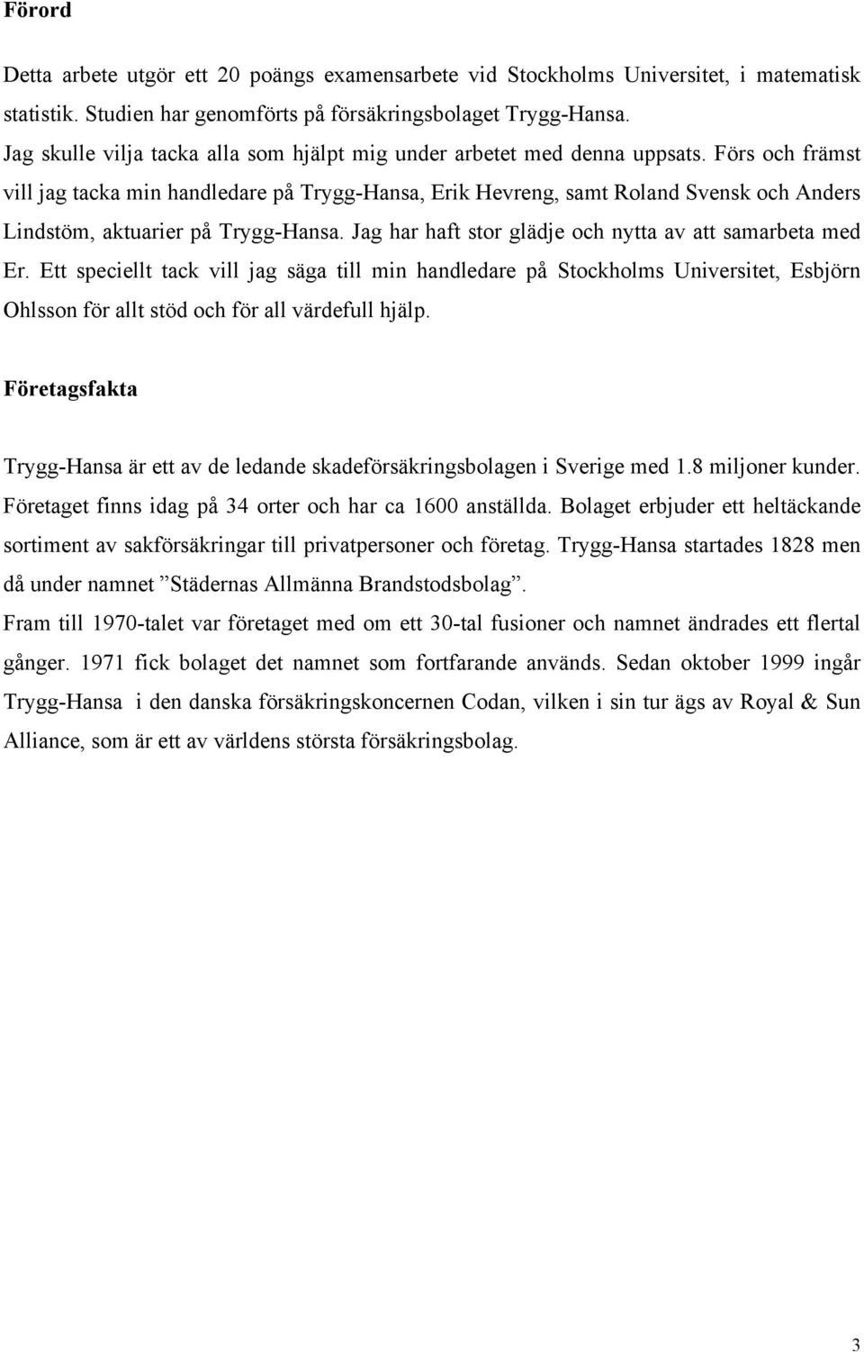 Förs och främst vill jag taca min handledare på Trygg-Hansa, Eri Hevreng, samt Roland Svens och Anders Lindstöm, atuarier på Trygg-Hansa. Jag har haft stor glädje och nytta av att samarbeta med Er.