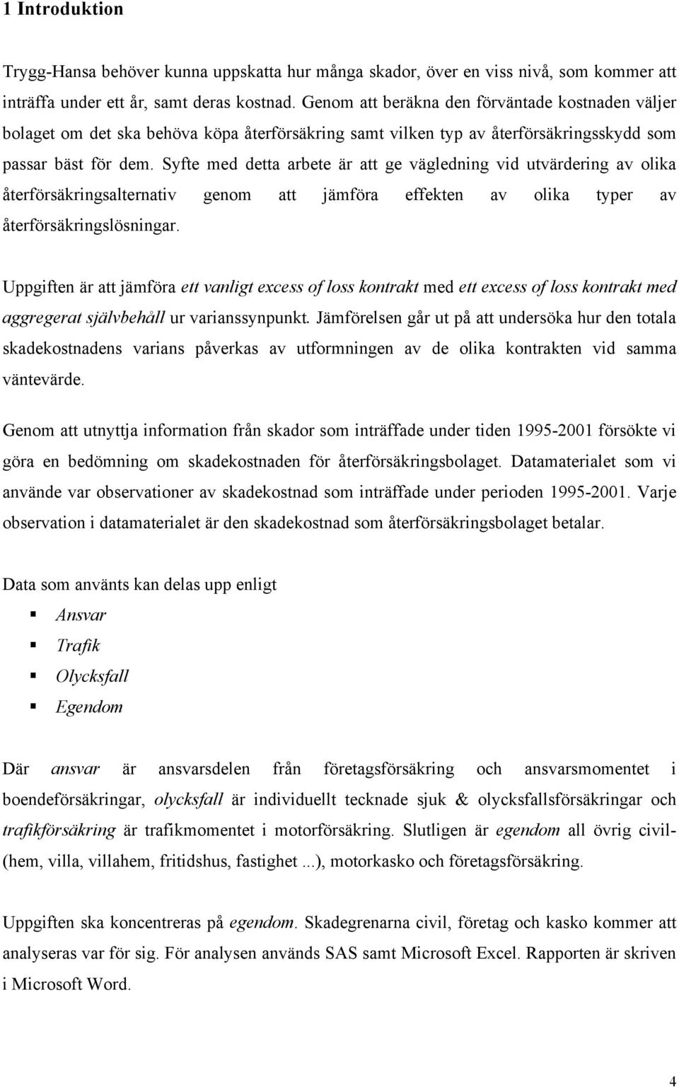 Syfte med detta arbete är att ge vägledning vid utvärdering av olia återförsäringsalternativ genom att jämföra effeten av olia typer av återförsäringslösningar.