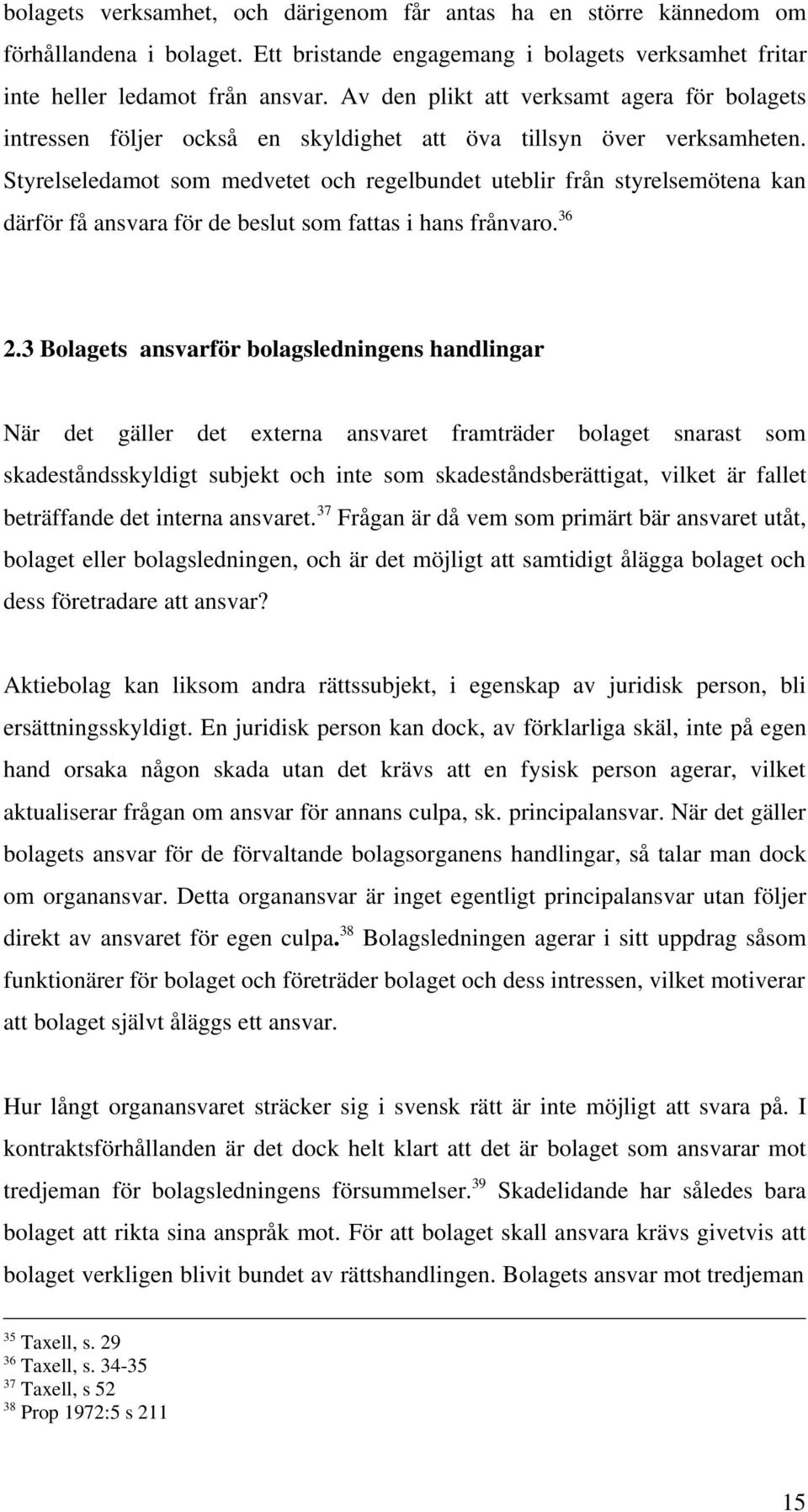 Styrelseledamot som medvetet och regelbundet uteblir från styrelsemötena kan därför få ansvara för de beslut som fattas i hans frånvaro. 36 2.