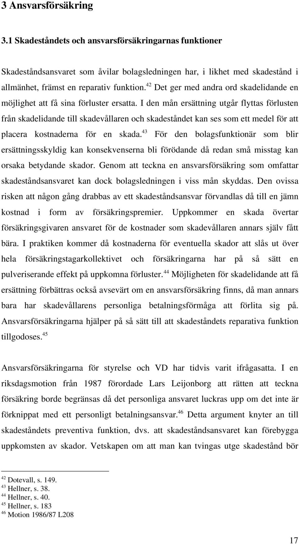 I den mån ersättning utgår flyttas förlusten från skadelidande till skadevållaren och skadeståndet kan ses som ett medel för att placera kostnaderna för en skada.