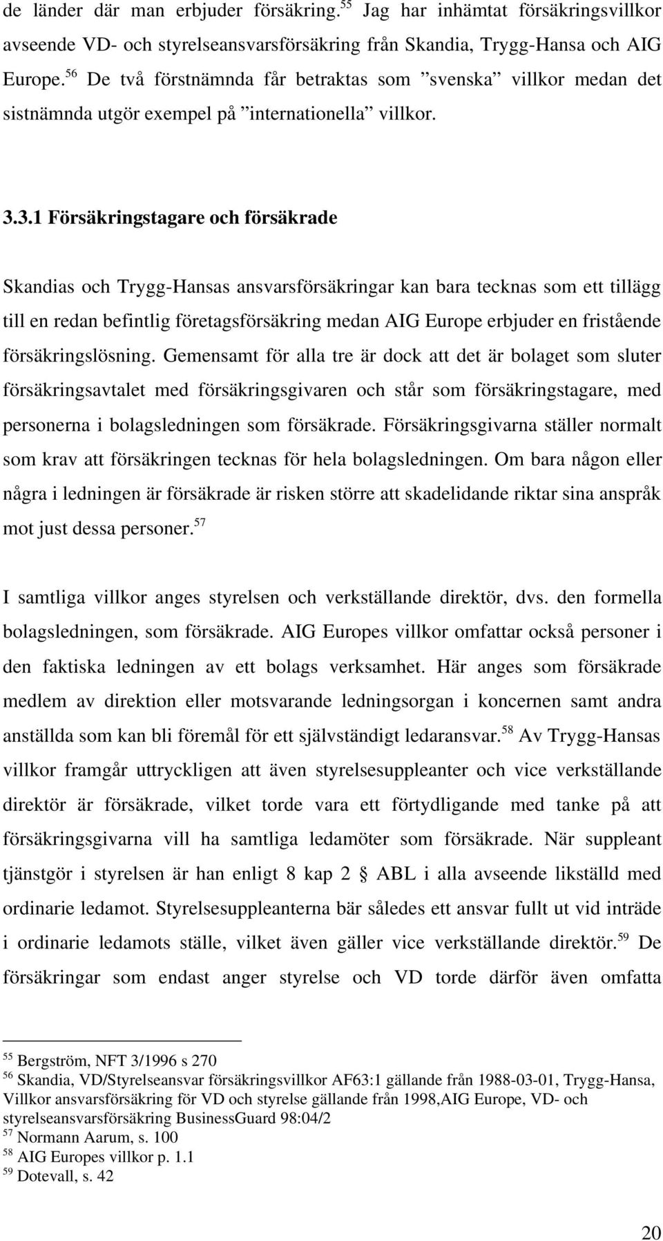 3.1 Försäkringstagare och försäkrade Skandias och Trygg-Hansas ansvarsförsäkringar kan bara tecknas som ett tillägg till en redan befintlig företagsförsäkring medan AIG Europe erbjuder en fristående