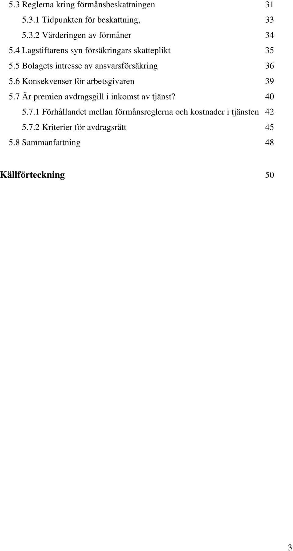 6 Konsekvenser för arbetsgivaren 39 5.7 Är premien avdragsgill i inkomst av tjänst? 40 5.7.1 Förhållandet mellan förmånsreglerna och kostnader i tjänsten 42 5.