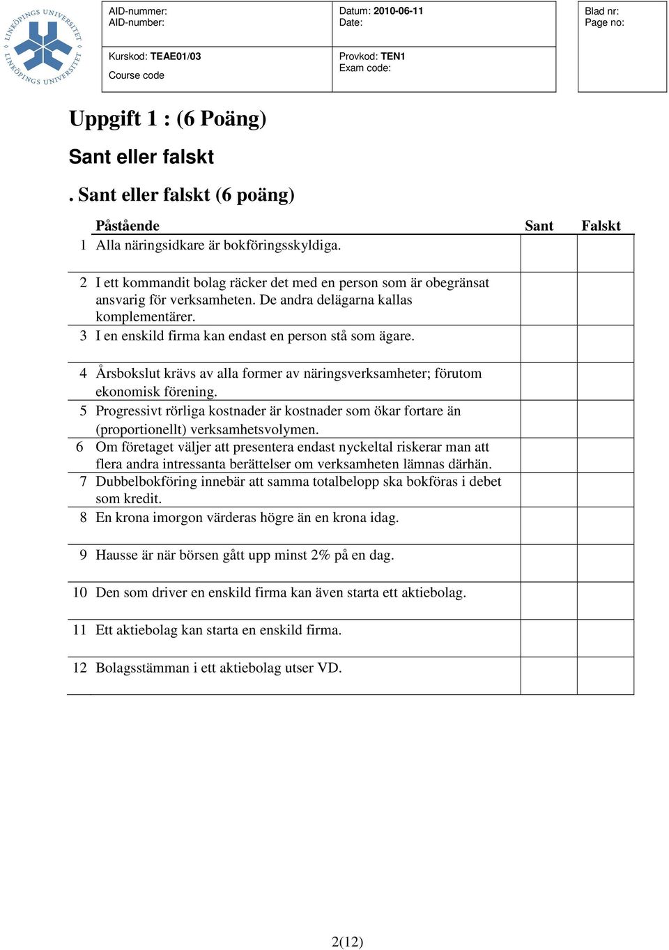 4 Årsbokslut krävs av alla former av näringsverksamheter; förutom ekonomisk förening. 5 Progressivt rörliga kostnader är kostnader som ökar fortare än (proportionellt) verksamhetsvolymen.