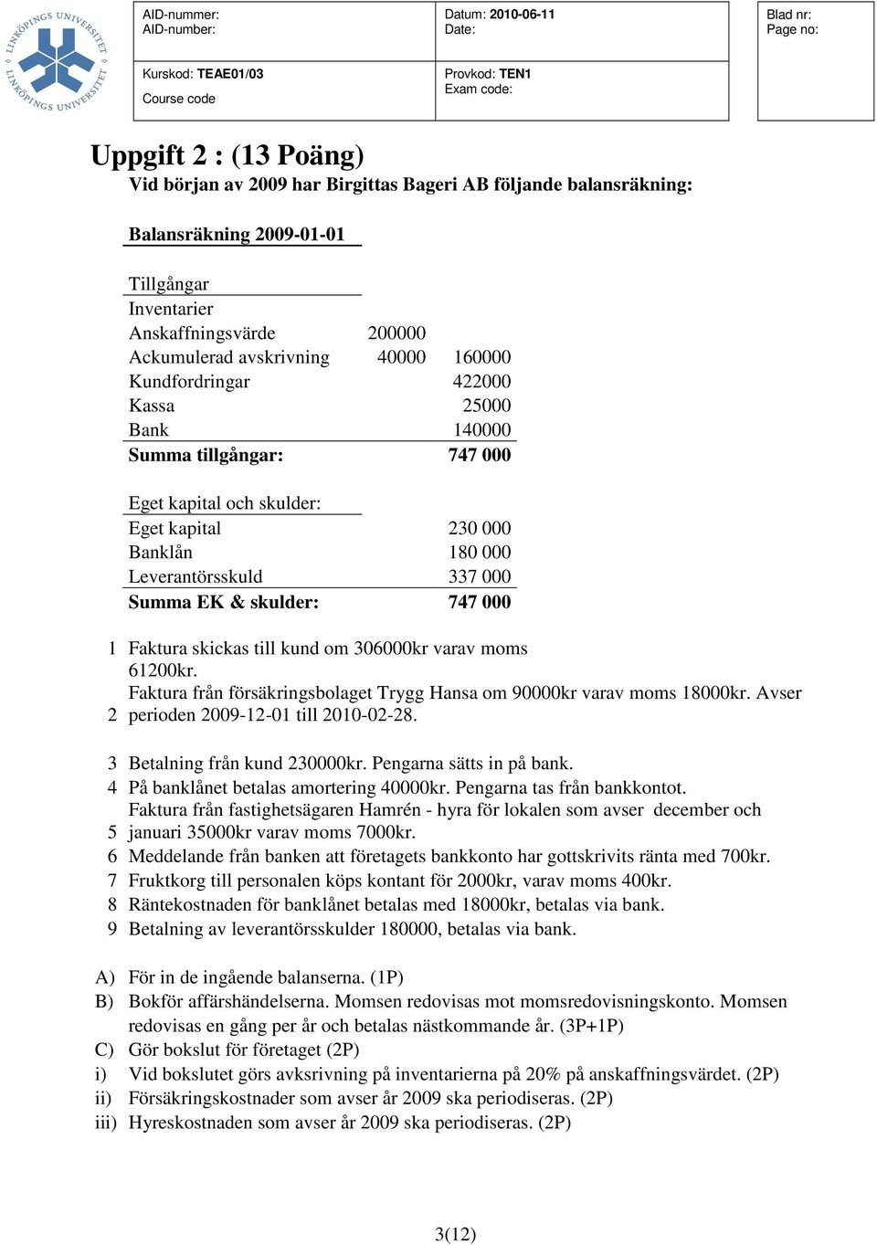 skickas till kund om 306000kr varav moms 61200kr. Faktura från försäkringsbolaget Trygg Hansa om 90000kr varav moms 18000kr. Avser 2 perioden 2009-12-01 till 2010-02-28.