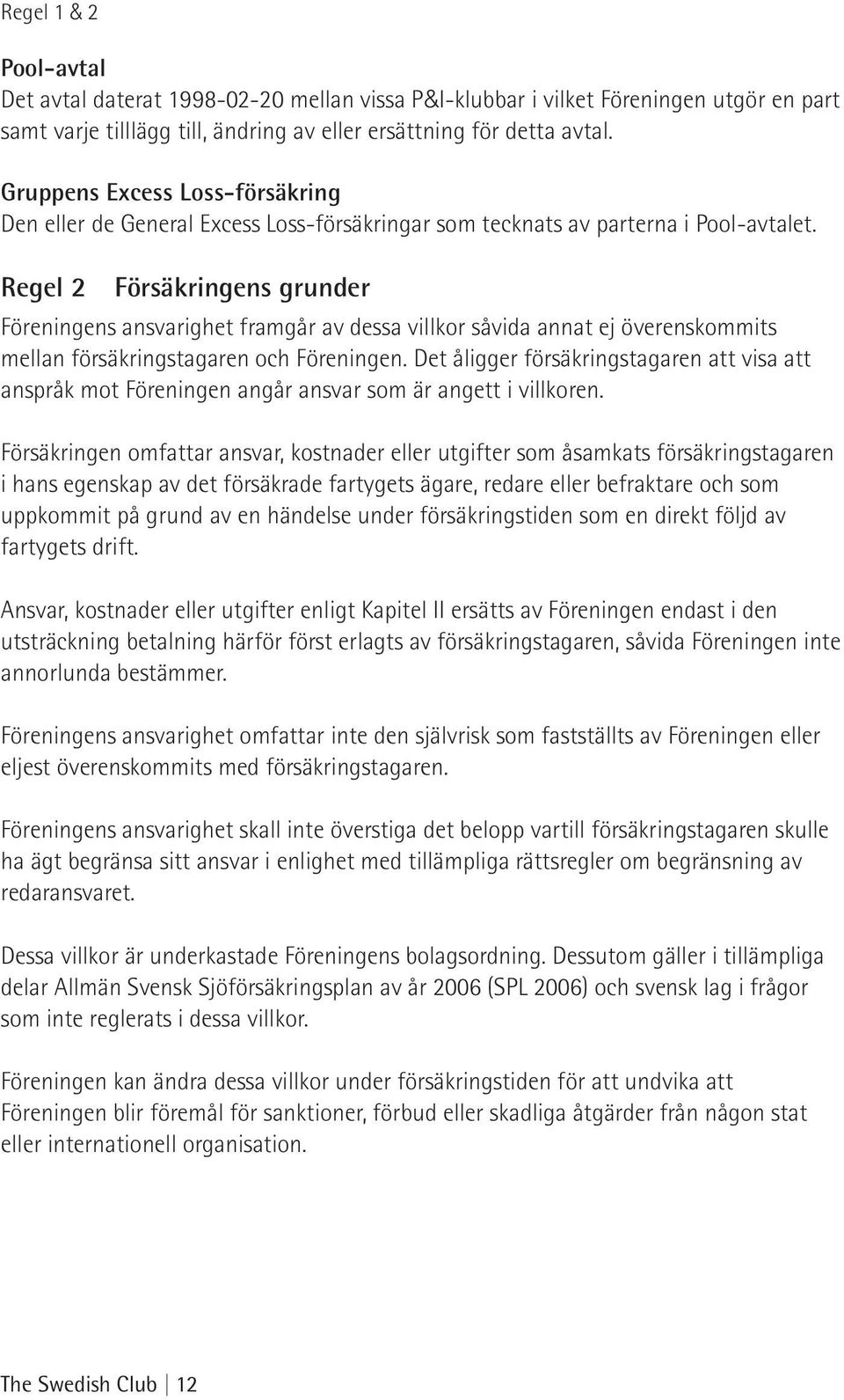 Regel 2 Försäkringens grunder Föreningens ansvarighet framgår av dessa villkor såvida annat ej överenskommits mellan försäkringstagaren och Föreningen.